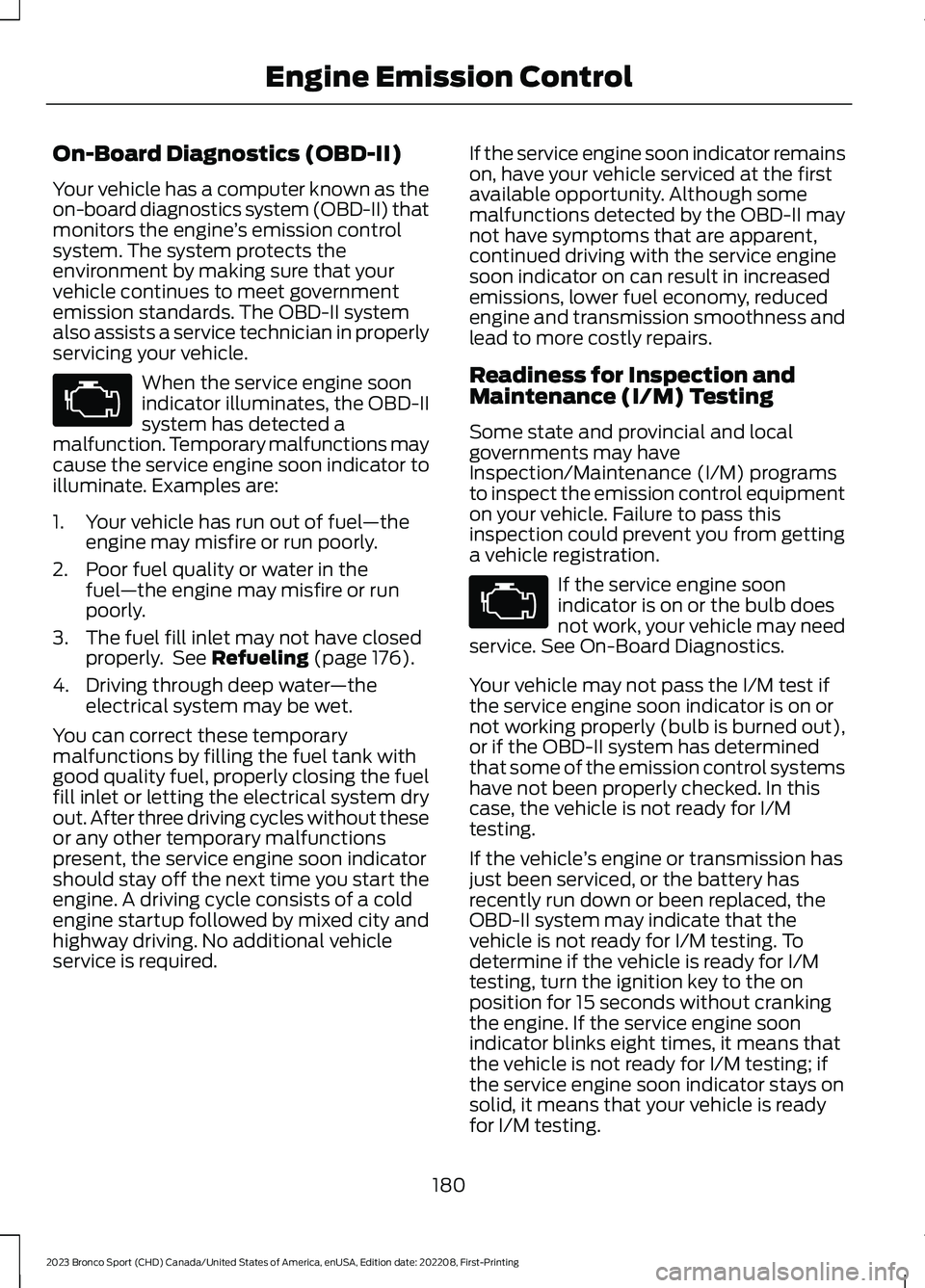 FORD BRONCO SPORT 2023 Owners Manual On-Board Diagnostics (OBD-II)
Your vehicle has a computer known as theon-board diagnostics system (OBD-II) thatmonitors the engine’s emission controlsystem. The system protects theenvironment by mak FORD BRONCO SPORT 2023 Owners Manual On-Board Diagnostics (OBD-II)
Your vehicle has a computer known as theon-board diagnostics system (OBD-II) thatmonitors the engine’s emission controlsystem. The system protects theenvironment by mak