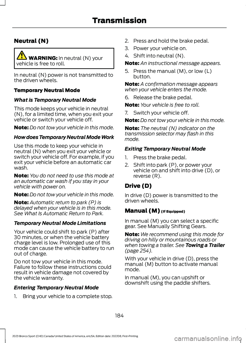 FORD BRONCO SPORT 2023 Owners Manual Neutral (N)
WARNING: In neutral (N) yourvehicle is free to roll.
In neutral (N) power is not transmitted tothe driven wheels.
Temporary Neutral Mode
What is Temporary Neutral Mode
This mode keeps your FORD BRONCO SPORT 2023 Owners Manual Neutral (N)
WARNING: In neutral (N) yourvehicle is free to roll.
In neutral (N) power is not transmitted tothe driven wheels.
Temporary Neutral Mode
What is Temporary Neutral Mode
This mode keeps your