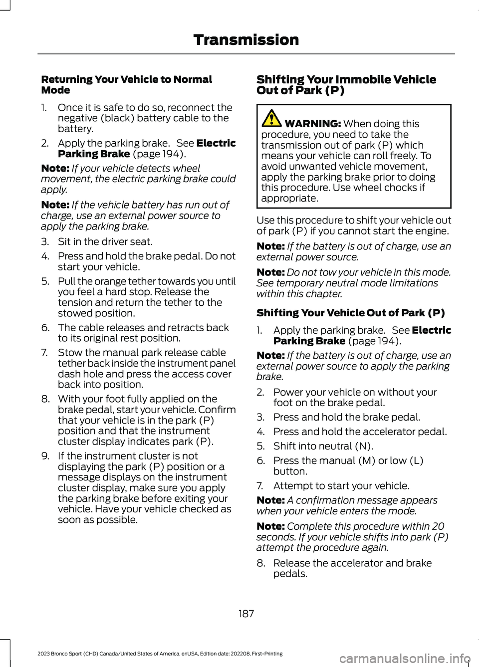 FORD BRONCO SPORT 2023 Owners Manual Returning Your Vehicle to NormalMode
1.Once it is safe to do so, reconnect thenegative (black) battery cable to thebattery.
2.Apply the parking brake. See ElectricParking Brake (page 194).
Note:If you FORD BRONCO SPORT 2023 Owners Manual Returning Your Vehicle to NormalMode
1.Once it is safe to do so, reconnect thenegative (black) battery cable to thebattery.
2.Apply the parking brake. See ElectricParking Brake (page 194).
Note:If you