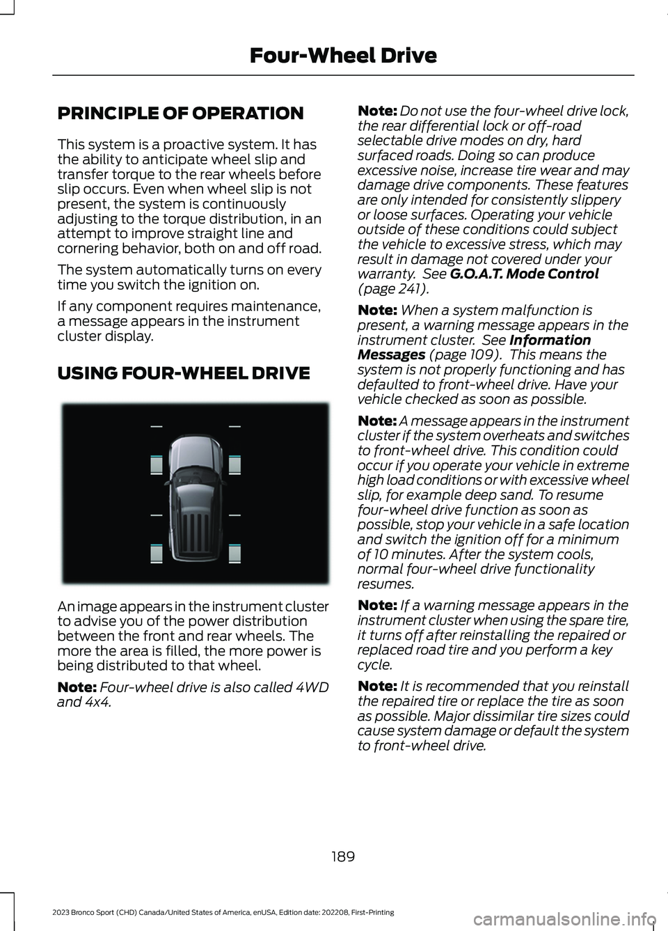 FORD BRONCO SPORT 2023 Owners Manual PRINCIPLE OF OPERATION
This system is a proactive system. It hasthe ability to anticipate wheel slip andtransfer torque to the rear wheels beforeslip occurs. Even when wheel slip is notpresent, the sy FORD BRONCO SPORT 2023 Owners Manual PRINCIPLE OF OPERATION
This system is a proactive system. It hasthe ability to anticipate wheel slip andtransfer torque to the rear wheels beforeslip occurs. Even when wheel slip is notpresent, the sy