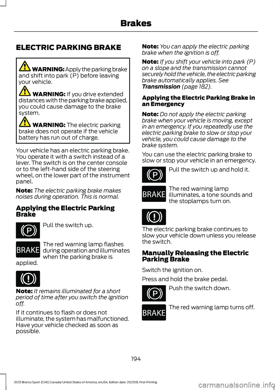 FORD BRONCO SPORT 2023 Owners Manual ELECTRIC PARKING BRAKE
WARNING: Apply the parking brakeand shift into park (P) before leavingyour vehicle.
WARNING: If you drive extendeddistances with the parking brake applied,you could cause damage FORD BRONCO SPORT 2023 Owners Manual ELECTRIC PARKING BRAKE
WARNING: Apply the parking brakeand shift into park (P) before leavingyour vehicle.
WARNING: If you drive extendeddistances with the parking brake applied,you could cause damage