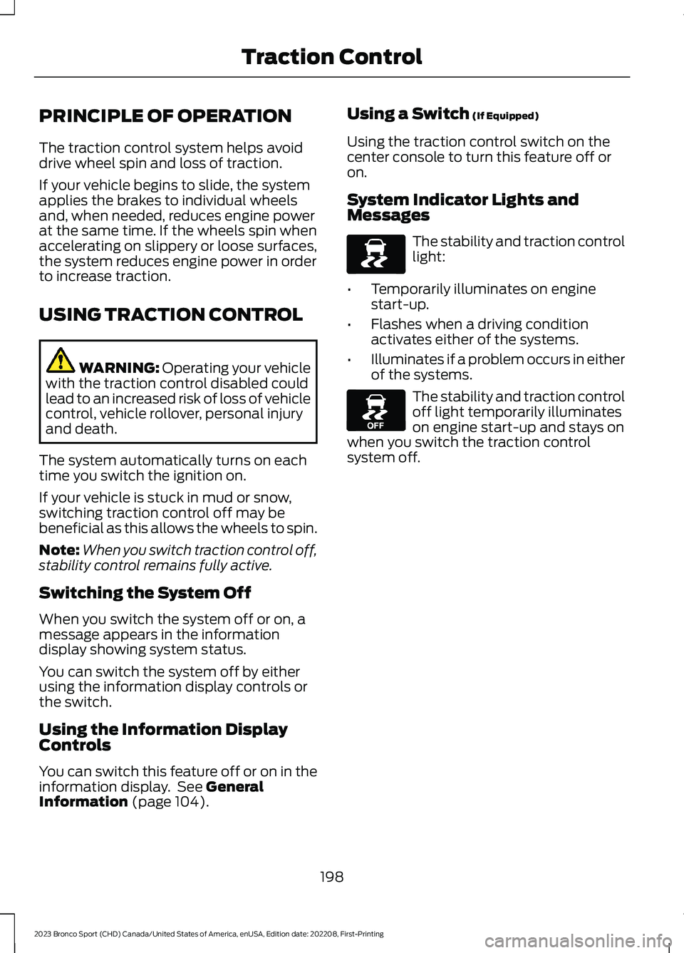 FORD BRONCO SPORT 2023 Owners Manual PRINCIPLE OF OPERATION
The traction control system helps avoiddrive wheel spin and loss of traction.
If your vehicle begins to slide, the systemapplies the brakes to individual wheelsand, when needed, FORD BRONCO SPORT 2023 Owners Manual PRINCIPLE OF OPERATION
The traction control system helps avoiddrive wheel spin and loss of traction.
If your vehicle begins to slide, the systemapplies the brakes to individual wheelsand, when needed,