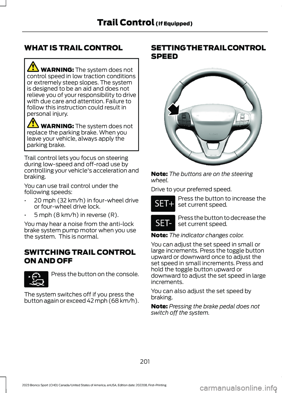 FORD BRONCO SPORT 2023 Owners Manual WHAT IS TRAIL CONTROL
WARNING: The system does notcontrol speed in low traction conditionsor extremely steep slopes. The systemis designed to be an aid and does notrelieve you of your responsibility t FORD BRONCO SPORT 2023 Owners Manual WHAT IS TRAIL CONTROL
WARNING: The system does notcontrol speed in low traction conditionsor extremely steep slopes. The systemis designed to be an aid and does notrelieve you of your responsibility t