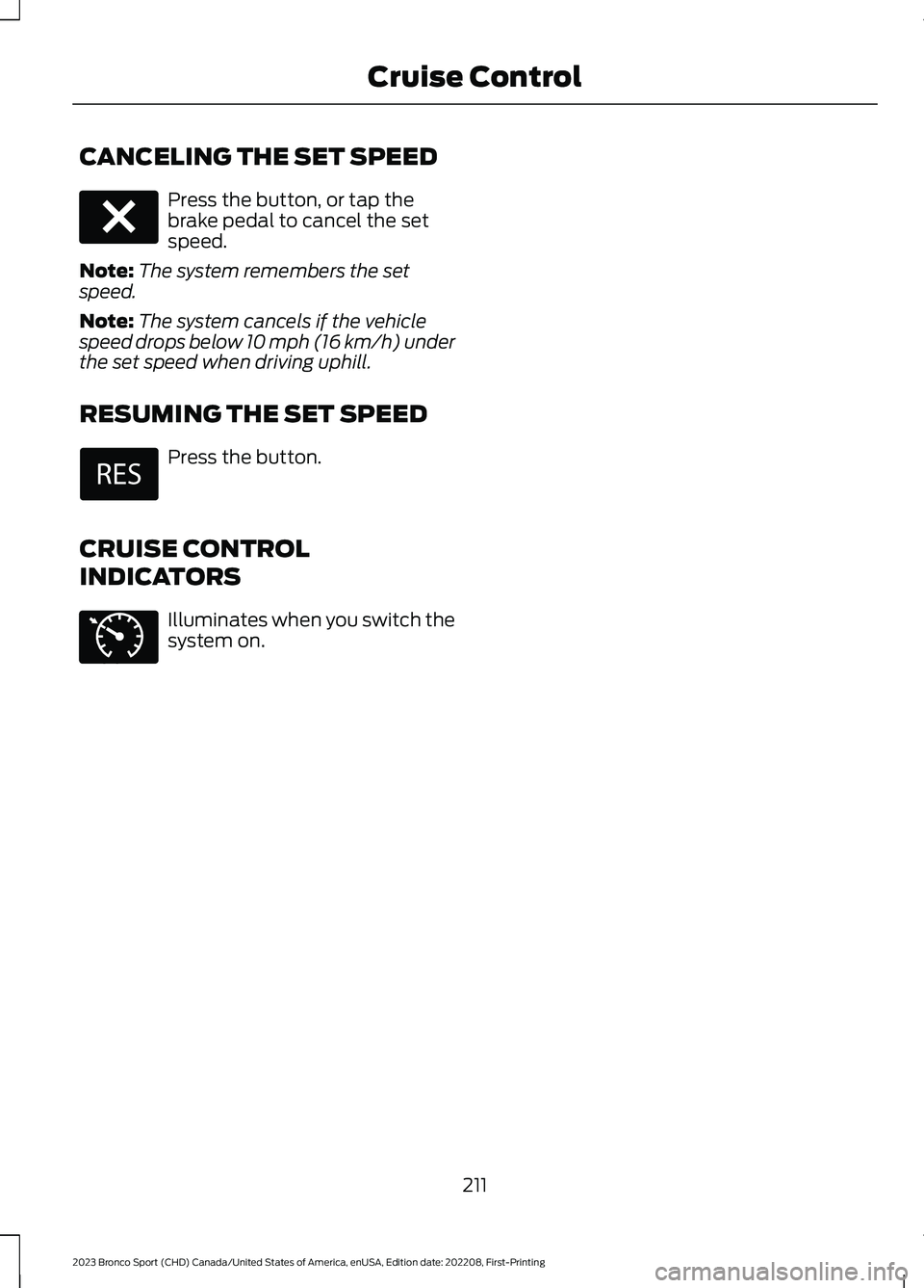 FORD BRONCO SPORT 2023 Owners Manual CANCELING THE SET SPEED
Press the button, or tap thebrake pedal to cancel the setspeed.
Note:The system remembers the setspeed.
Note:The system cancels if the vehiclespeed drops below 10 mph (16 km/h) FORD BRONCO SPORT 2023 Owners Manual CANCELING THE SET SPEED
Press the button, or tap thebrake pedal to cancel the setspeed.
Note:The system remembers the setspeed.
Note:The system cancels if the vehiclespeed drops below 10 mph (16 km/h)