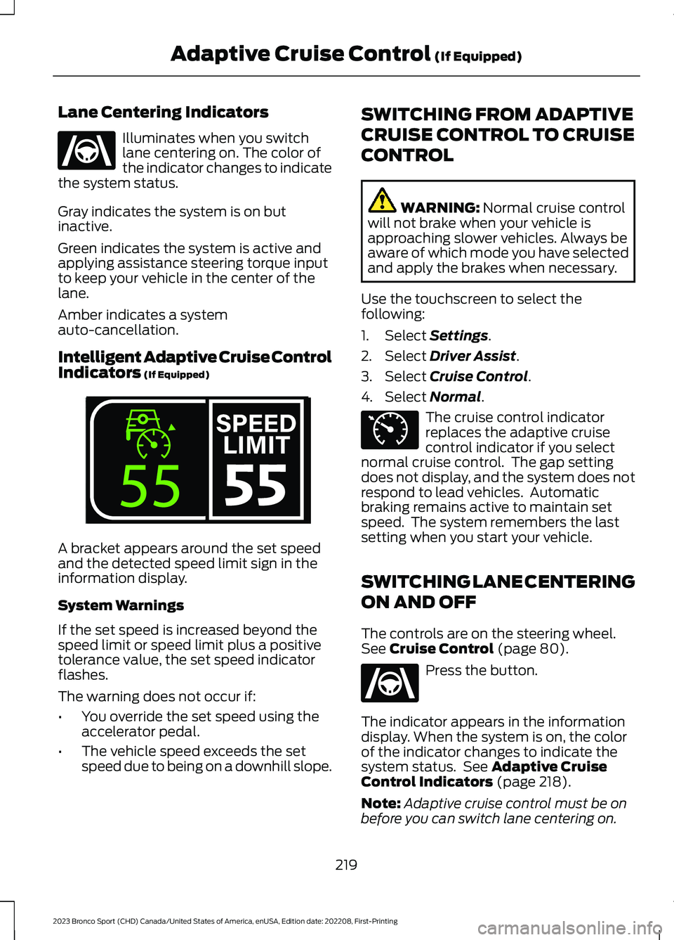 FORD BRONCO SPORT 2023 Owners Manual Lane Centering Indicators
Illuminates when you switchlane centering on. The color ofthe indicator changes to indicatethe system status.
Gray indicates the system is on butinactive.
Green indicates the FORD BRONCO SPORT 2023 Owners Manual Lane Centering Indicators
Illuminates when you switchlane centering on. The color ofthe indicator changes to indicatethe system status.
Gray indicates the system is on butinactive.
Green indicates the