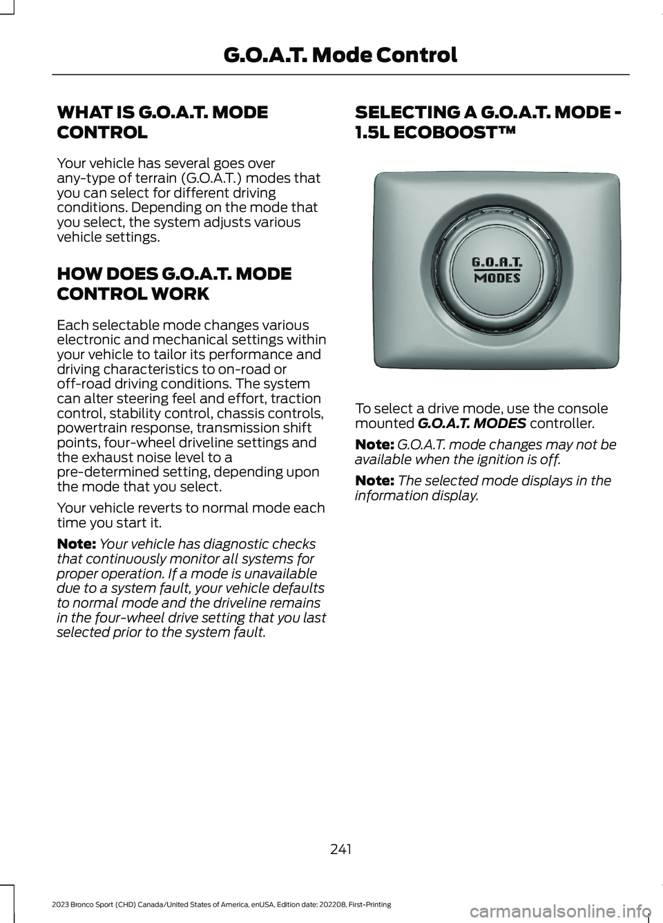FORD BRONCO SPORT 2023 Owners Manual WHAT IS G.O.A.T. MODE
CONTROL
Your vehicle has several goes overany-type of terrain (G.O.A.T.) modes thatyou can select for different drivingconditions. Depending on the mode thatyou select, the syste FORD BRONCO SPORT 2023 Owners Manual WHAT IS G.O.A.T. MODE
CONTROL
Your vehicle has several goes overany-type of terrain (G.O.A.T.) modes thatyou can select for different drivingconditions. Depending on the mode thatyou select, the syste