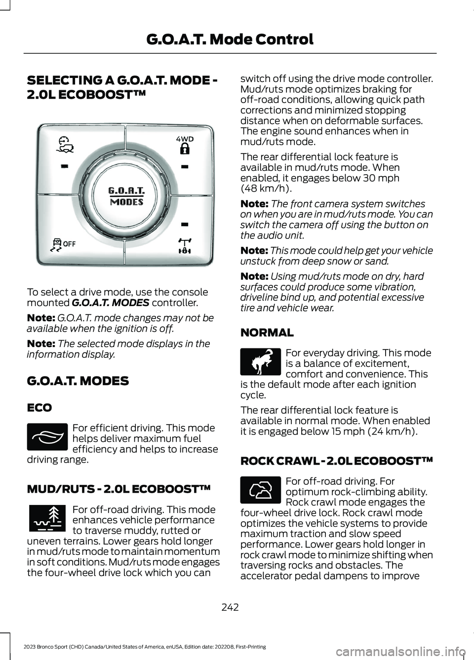 FORD BRONCO SPORT 2023 Owners Manual SELECTING A G.O.A.T. MODE -
2.0L ECOBOOST™
To select a drive mode, use the consolemounted G.O.A.T. MODES controller.
Note:G.O.A.T. mode changes may not beavailable when the ignition is off.
Note:The FORD BRONCO SPORT 2023 Owners Manual SELECTING A G.O.A.T. MODE -
2.0L ECOBOOST™
To select a drive mode, use the consolemounted G.O.A.T. MODES controller.
Note:G.O.A.T. mode changes may not beavailable when the ignition is off.
Note:The