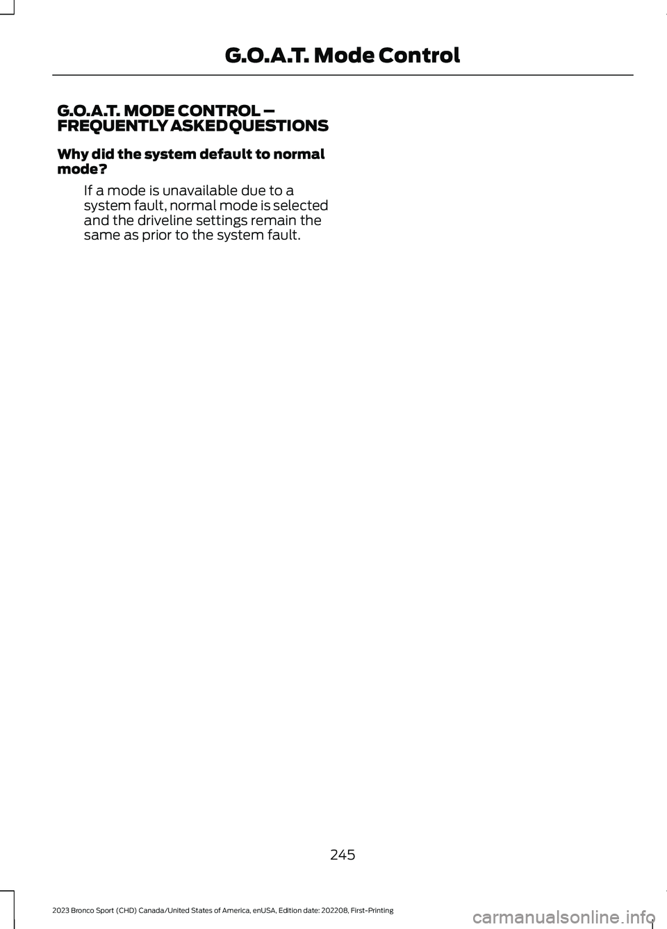 FORD BRONCO SPORT 2023 Owners Manual G.O.A.T. MODE CONTROL –FREQUENTLY ASKED QUESTIONS
Why did the system default to normalmode?
If a mode is unavailable due to asystem fault, normal mode is selectedand the driveline settings remain th FORD BRONCO SPORT 2023 Owners Manual G.O.A.T. MODE CONTROL –FREQUENTLY ASKED QUESTIONS
Why did the system default to normalmode?
If a mode is unavailable due to asystem fault, normal mode is selectedand the driveline settings remain th