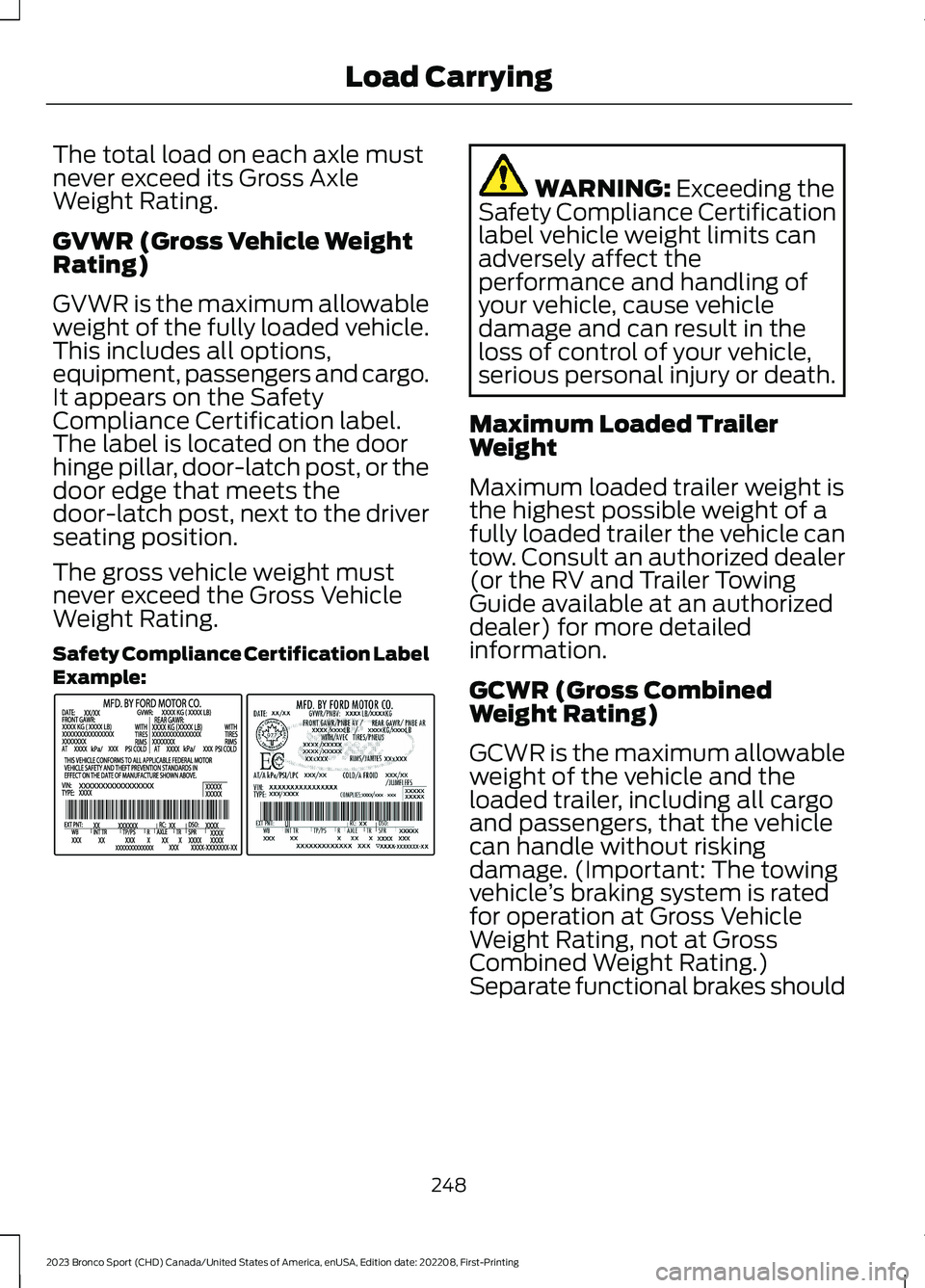 FORD BRONCO SPORT 2023 Owners Manual The total load on each axle mustnever exceed its Gross AxleWeight Rating.
GVWR (Gross Vehicle WeightRating)
GVWR is the maximum allowableweight of the fully loaded vehicle.This includes all options,eq FORD BRONCO SPORT 2023 Owners Manual The total load on each axle mustnever exceed its Gross AxleWeight Rating.
GVWR (Gross Vehicle WeightRating)
GVWR is the maximum allowableweight of the fully loaded vehicle.This includes all options,eq