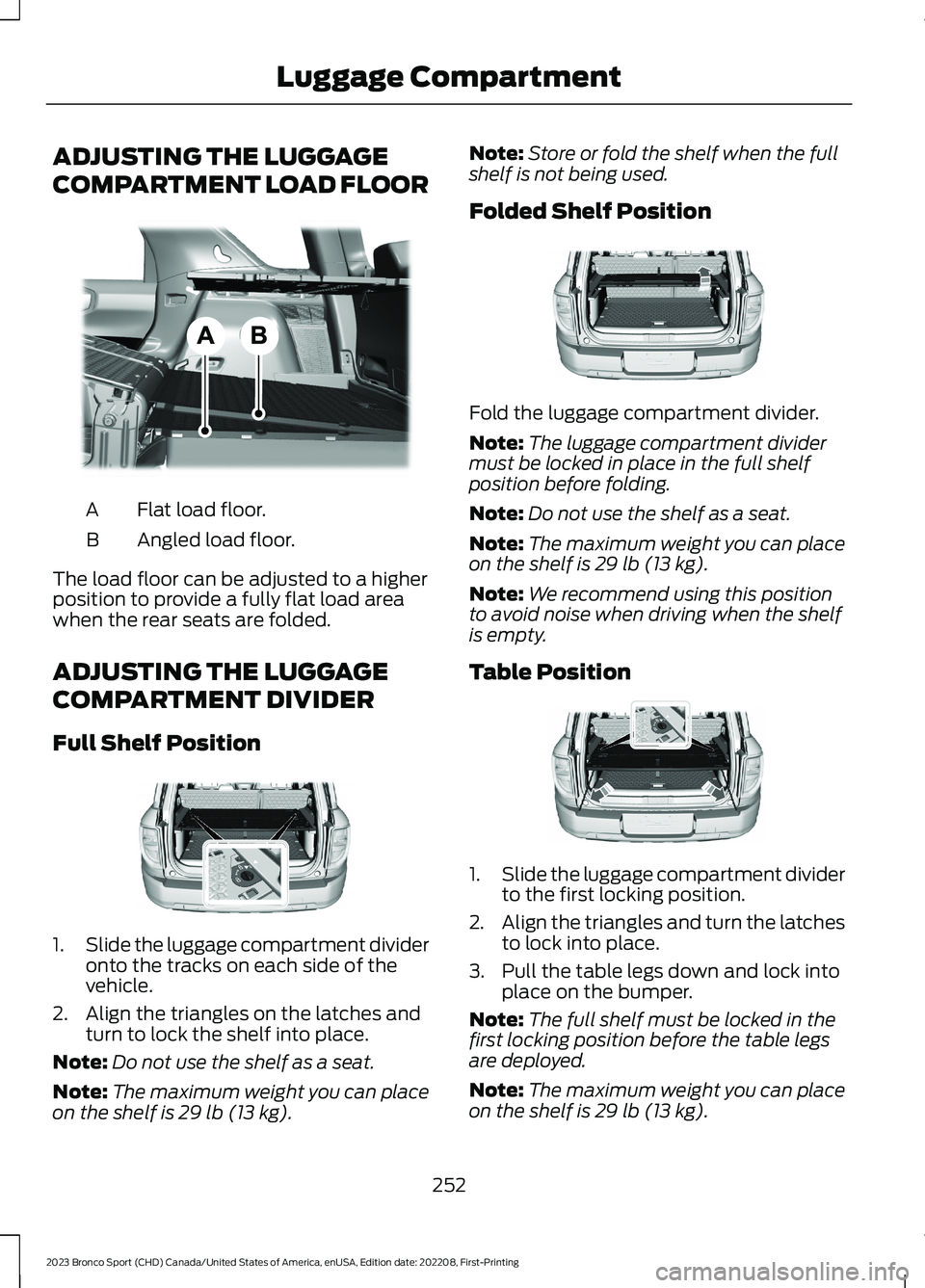 FORD BRONCO SPORT 2023 Owners Manual ADJUSTING THE LUGGAGE
COMPARTMENT LOAD FLOOR
Flat load floor.A
Angled load floor.B
The load floor can be adjusted to a higherposition to provide a fully flat load areawhen the rear seats are folded.
A FORD BRONCO SPORT 2023 Owners Manual ADJUSTING THE LUGGAGE
COMPARTMENT LOAD FLOOR
Flat load floor.A
Angled load floor.B
The load floor can be adjusted to a higherposition to provide a fully flat load areawhen the rear seats are folded.
A