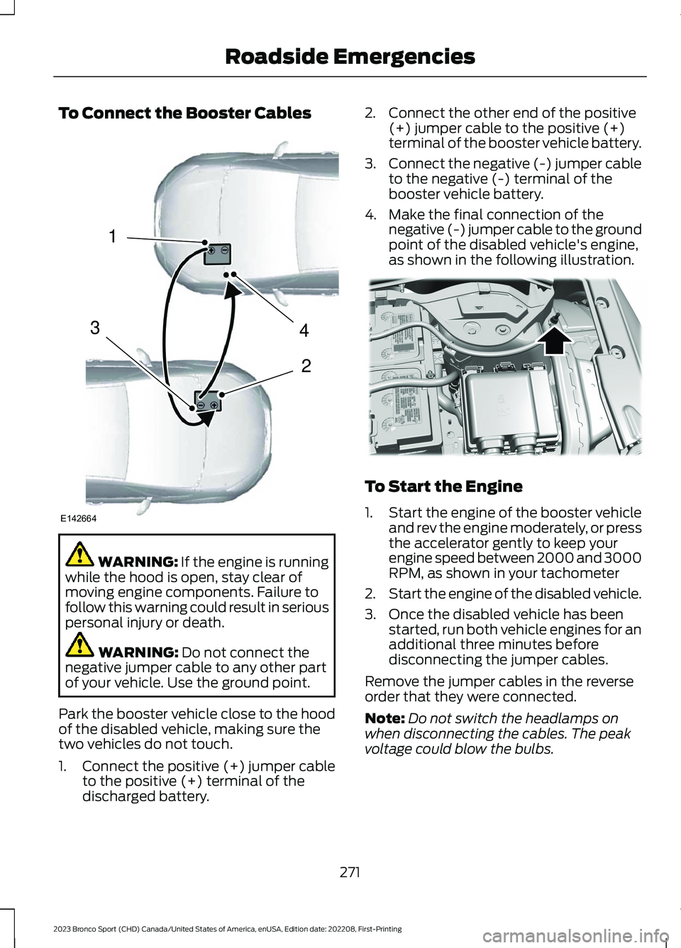 FORD BRONCO SPORT 2023 Owners Manual To Connect the Booster Cables
WARNING: If the engine is runningwhile the hood is open, stay clear ofmoving engine components. Failure tofollow this warning could result in seriouspersonal injury or de FORD BRONCO SPORT 2023 Owners Manual To Connect the Booster Cables
WARNING: If the engine is runningwhile the hood is open, stay clear ofmoving engine components. Failure tofollow this warning could result in seriouspersonal injury or de