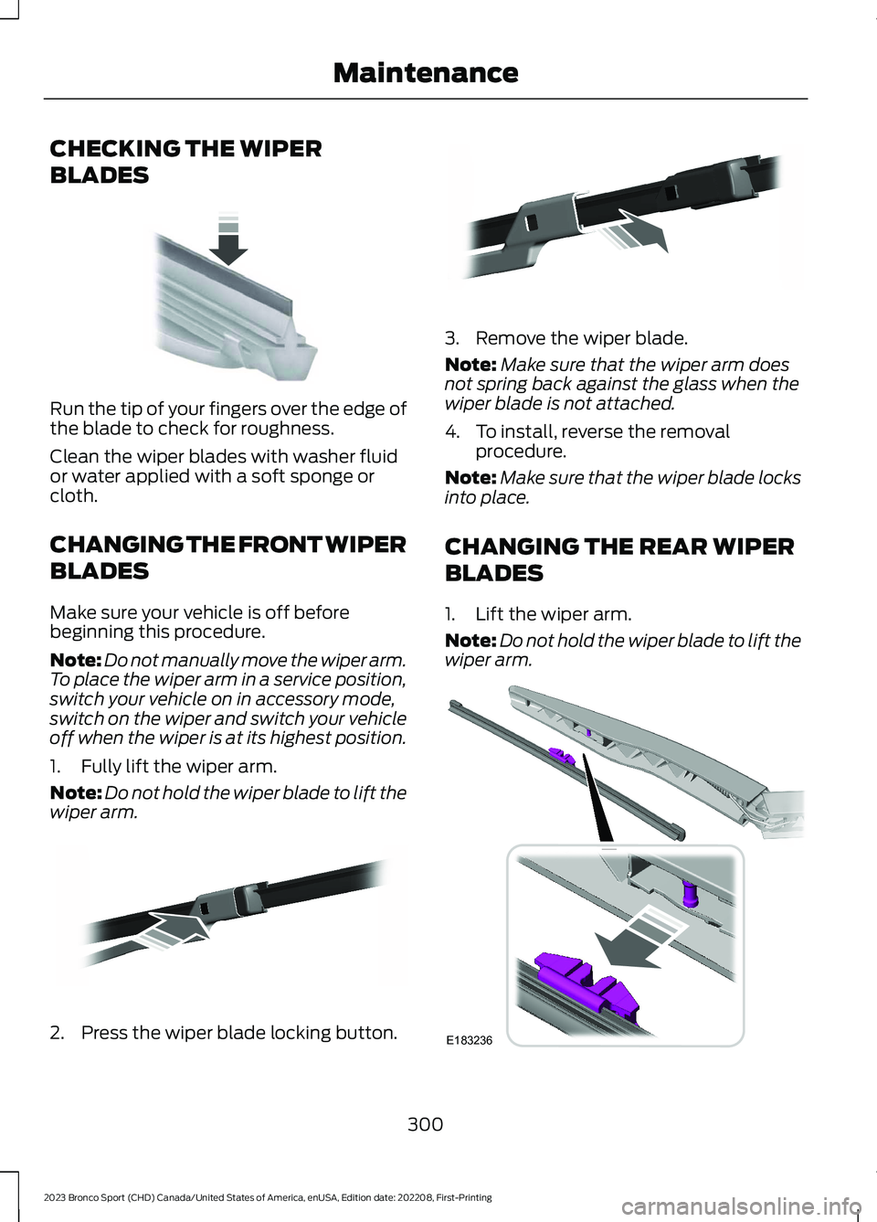 FORD BRONCO SPORT 2023 Owners Manual CHECKING THE WIPER
BLADES
Run the tip of your fingers over the edge ofthe blade to check for roughness.
Clean the wiper blades with washer fluidor water applied with a soft sponge orcloth.
CHANGING TH FORD BRONCO SPORT 2023 Owners Manual CHECKING THE WIPER
BLADES
Run the tip of your fingers over the edge ofthe blade to check for roughness.
Clean the wiper blades with washer fluidor water applied with a soft sponge orcloth.
CHANGING TH