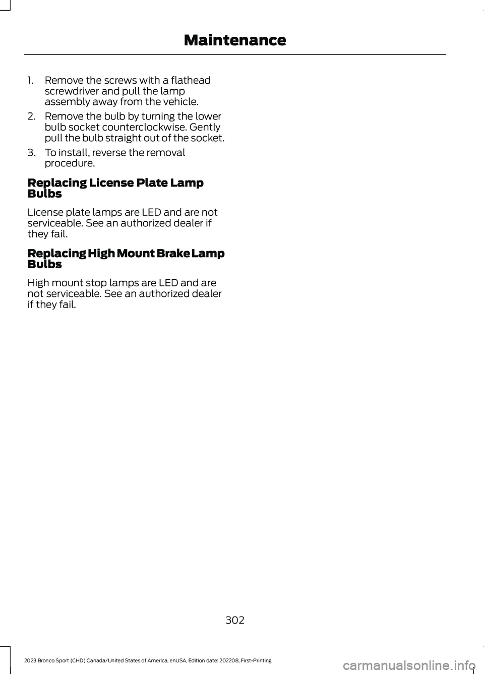 FORD BRONCO SPORT 2023 Owners Manual 1.Remove the screws with a flatheadscrewdriver and pull the lampassembly away from the vehicle.
2.Remove the bulb by turning the lowerbulb socket counterclockwise. Gentlypull the bulb straight out of FORD BRONCO SPORT 2023 Owners Manual 1.Remove the screws with a flatheadscrewdriver and pull the lampassembly away from the vehicle.
2.Remove the bulb by turning the lowerbulb socket counterclockwise. Gentlypull the bulb straight out of