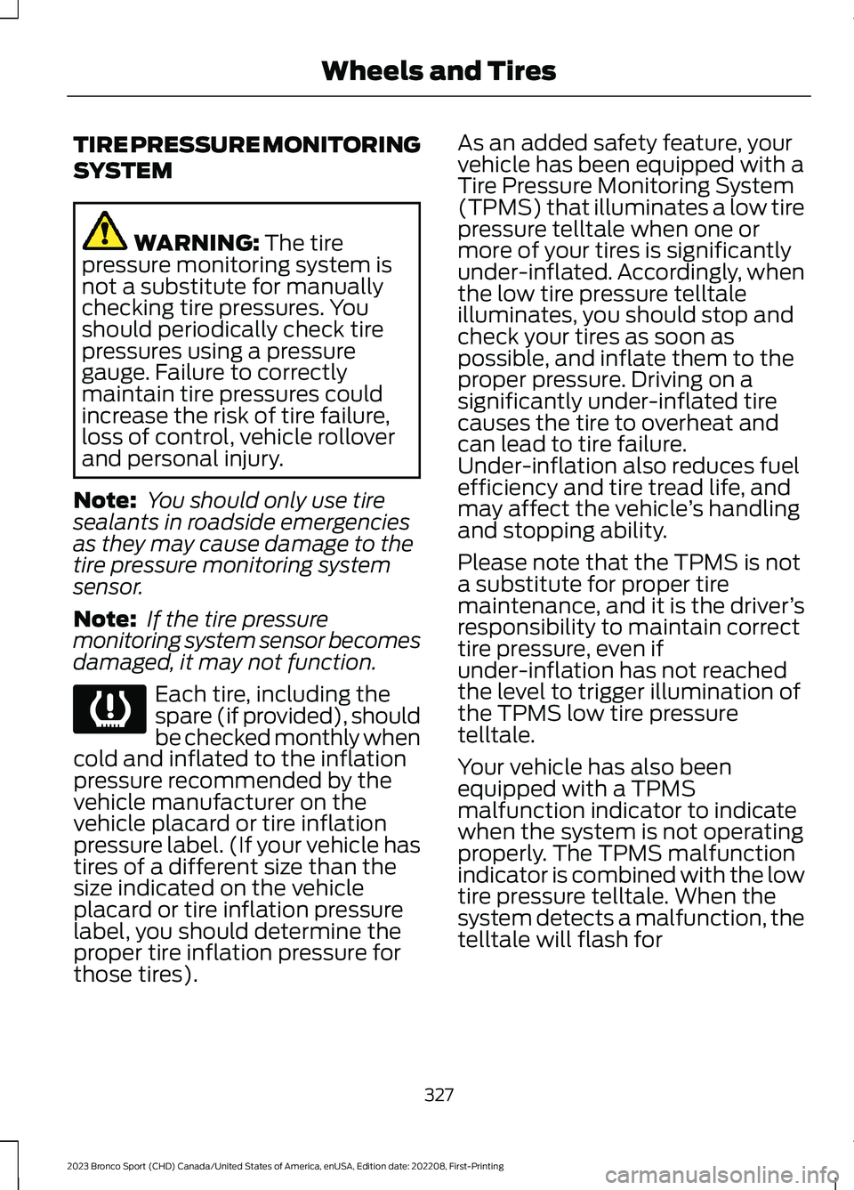 FORD BRONCO SPORT 2023 Owners Manual TIRE PRESSURE MONITORING
SYSTEM
WARNING: The tirepressure monitoring system isnot a substitute for manuallychecking tire pressures. Youshould periodically check tirepressures using a pressuregauge. Fa FORD BRONCO SPORT 2023 Owners Manual TIRE PRESSURE MONITORING
SYSTEM
WARNING: The tirepressure monitoring system isnot a substitute for manuallychecking tire pressures. Youshould periodically check tirepressures using a pressuregauge. Fa