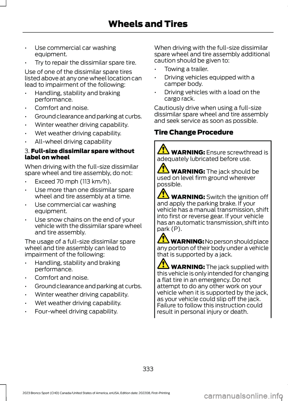 FORD BRONCO SPORT 2023 Owners Manual •Use commercial car washingequipment.
•Try to repair the dissimilar spare tire.
Use of one of the dissimilar spare tireslisted above at any one wheel location canlead to impairment of the followin FORD BRONCO SPORT 2023 Owners Manual •Use commercial car washingequipment.
•Try to repair the dissimilar spare tire.
Use of one of the dissimilar spare tireslisted above at any one wheel location canlead to impairment of the followin