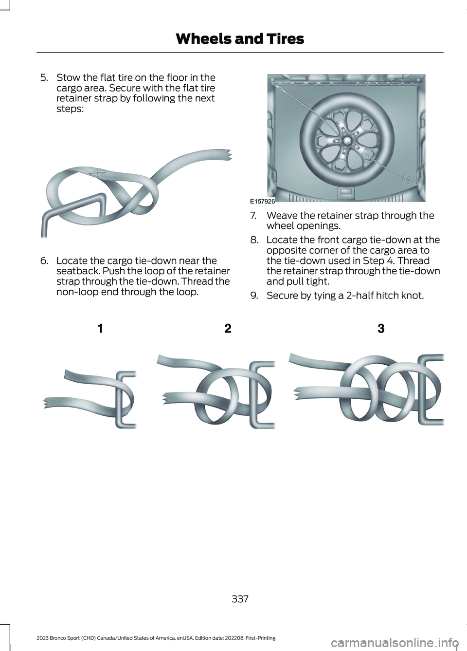 FORD BRONCO SPORT 2023 Owners Manual 5.Stow the flat tire on the floor in thecargo area. Secure with the flat tireretainer strap by following the nextsteps:
6.Locate the cargo tie-down near theseatback. Push the loop of the retainerstrap FORD BRONCO SPORT 2023 Owners Manual 5.Stow the flat tire on the floor in thecargo area. Secure with the flat tireretainer strap by following the nextsteps:
6.Locate the cargo tie-down near theseatback. Push the loop of the retainerstrap