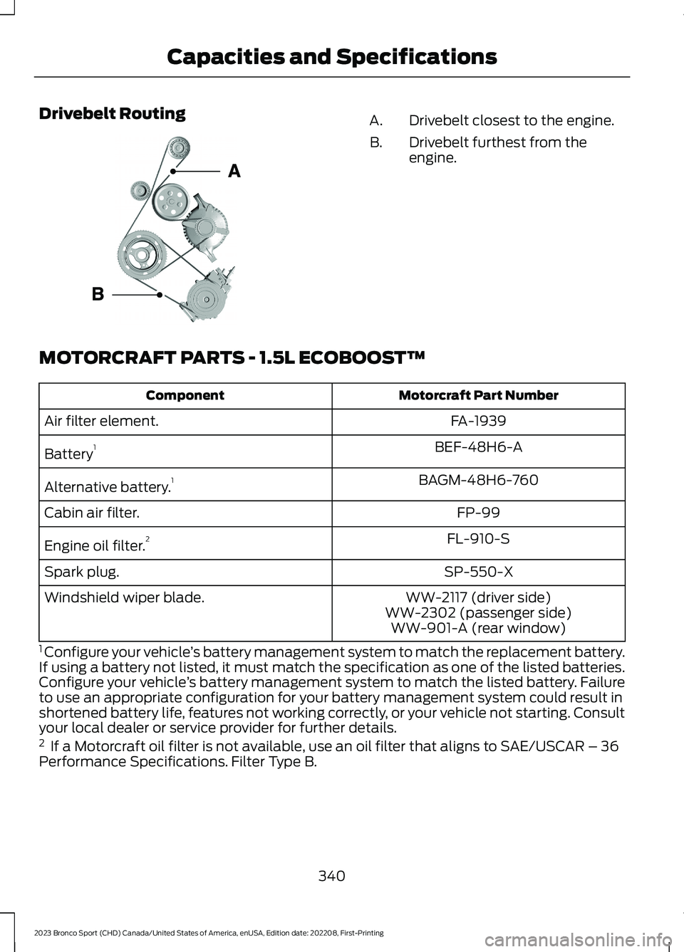 FORD BRONCO SPORT 2023 Owners Manual Drivebelt RoutingDrivebelt closest to the engine.A.
Drivebelt furthest from theengine.B.
MOTORCRAFT PARTS - 1.5L ECOBOOST™
Motorcraft Part NumberComponent
FA-1939Air filter element.
BEF-48H6-ABatter FORD BRONCO SPORT 2023 Owners Manual Drivebelt RoutingDrivebelt closest to the engine.A.
Drivebelt furthest from theengine.B.
MOTORCRAFT PARTS - 1.5L ECOBOOST™
Motorcraft Part NumberComponent
FA-1939Air filter element.
BEF-48H6-ABatter