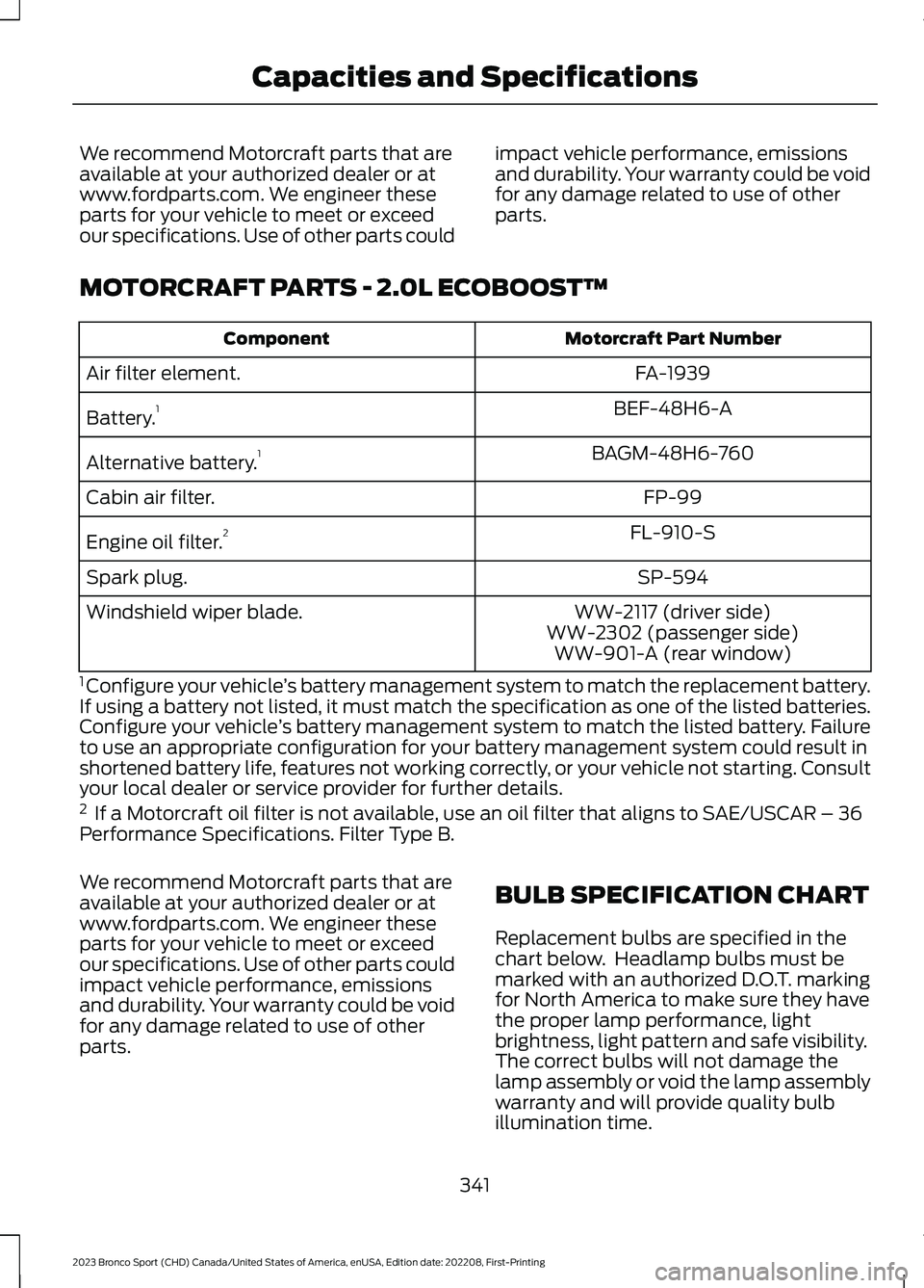 FORD BRONCO SPORT 2023 Owners Manual We recommend Motorcraft parts that areavailable at your authorized dealer or atwww.fordparts.com. We engineer theseparts for your vehicle to meet or exceedour specifications. Use of other parts could
FORD BRONCO SPORT 2023 Owners Manual We recommend Motorcraft parts that areavailable at your authorized dealer or atwww.fordparts.com. We engineer theseparts for your vehicle to meet or exceedour specifications. Use of other parts could