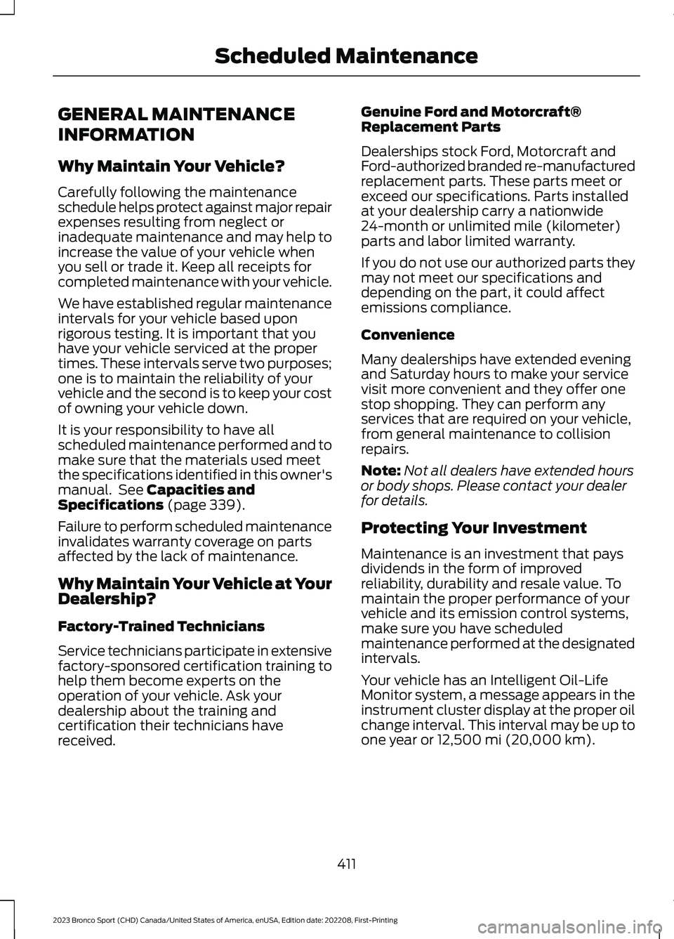 FORD BRONCO SPORT 2023 Owners Manual GENERAL MAINTENANCE
INFORMATION
Why Maintain Your Vehicle?
Carefully following the maintenanceschedule helps protect against major repairexpenses resulting from neglect orinadequate maintenance and ma FORD BRONCO SPORT 2023 Owners Manual GENERAL MAINTENANCE
INFORMATION
Why Maintain Your Vehicle?
Carefully following the maintenanceschedule helps protect against major repairexpenses resulting from neglect orinadequate maintenance and ma