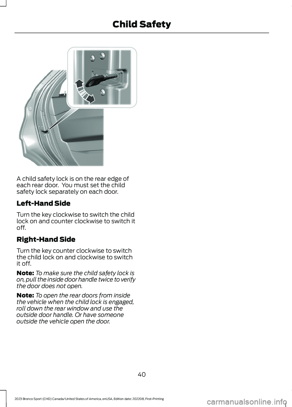 FORD BRONCO SPORT 2023 Service Manual A child safety lock is on the rear edge ofeach rear door.  You must set the childsafety lock separately on each door.
Left-Hand Side
Turn the key clockwise to switch the childlock on and counter clock
