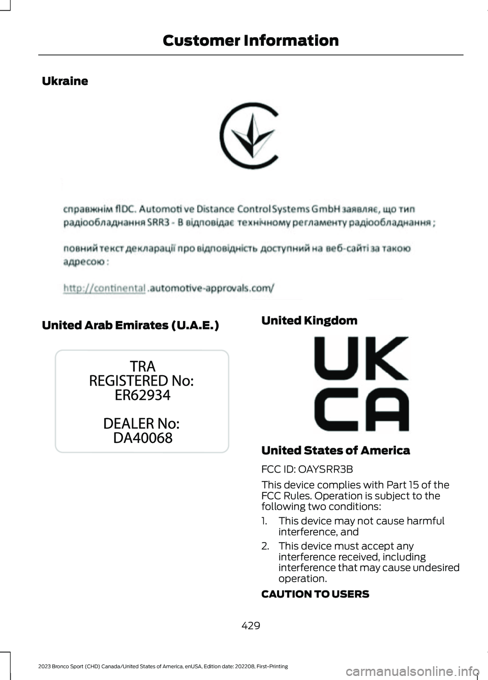FORD BRONCO SPORT 2023  Owners Manual Ukraine
United Arab Emirates (U.A.E.)United Kingdom
United States of America
FCC ID: OAYSRR3B
This device complies with Part 15 of theFCC Rules. Operation is subject to thefollowing two conditions:
1.