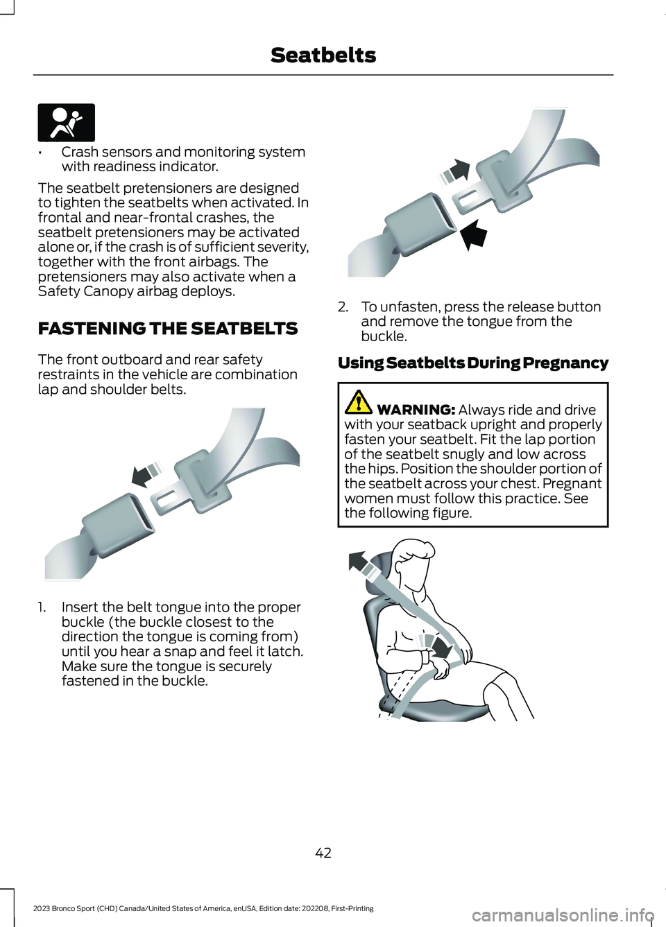 FORD BRONCO SPORT 2023 Service Manual •Crash sensors and monitoring systemwith readiness indicator.
The seatbelt pretensioners are designedto tighten the seatbelts when activated. Infrontal and near-frontal crashes, theseatbelt pretensi