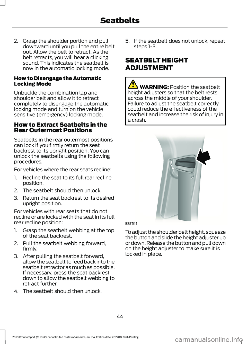FORD BRONCO SPORT 2023 Service Manual 2.Grasp the shoulder portion and pulldownward until you pull the entire beltout. Allow the belt to retract. As thebelt retracts, you will hear a clickingsound. This indicates the seatbelt isnow in the