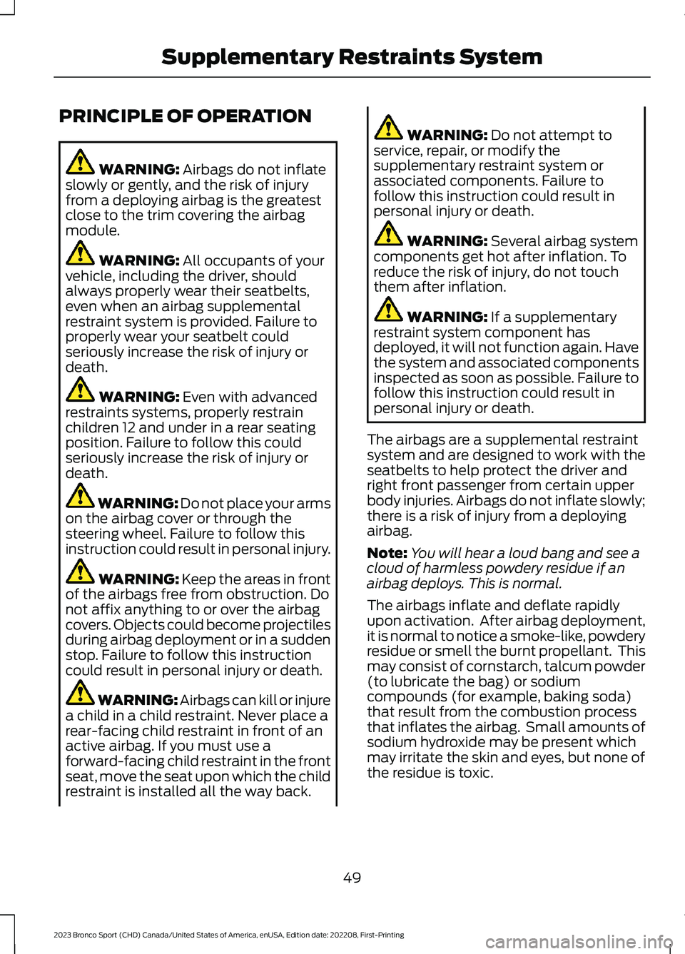 FORD BRONCO SPORT 2023 Workshop Manual PRINCIPLE OF OPERATION
WARNING: Airbags do not inflateslowly or gently, and the risk of injuryfrom a deploying airbag is the greatestclose to the trim covering the airbagmodule.
WARNING: All occupants