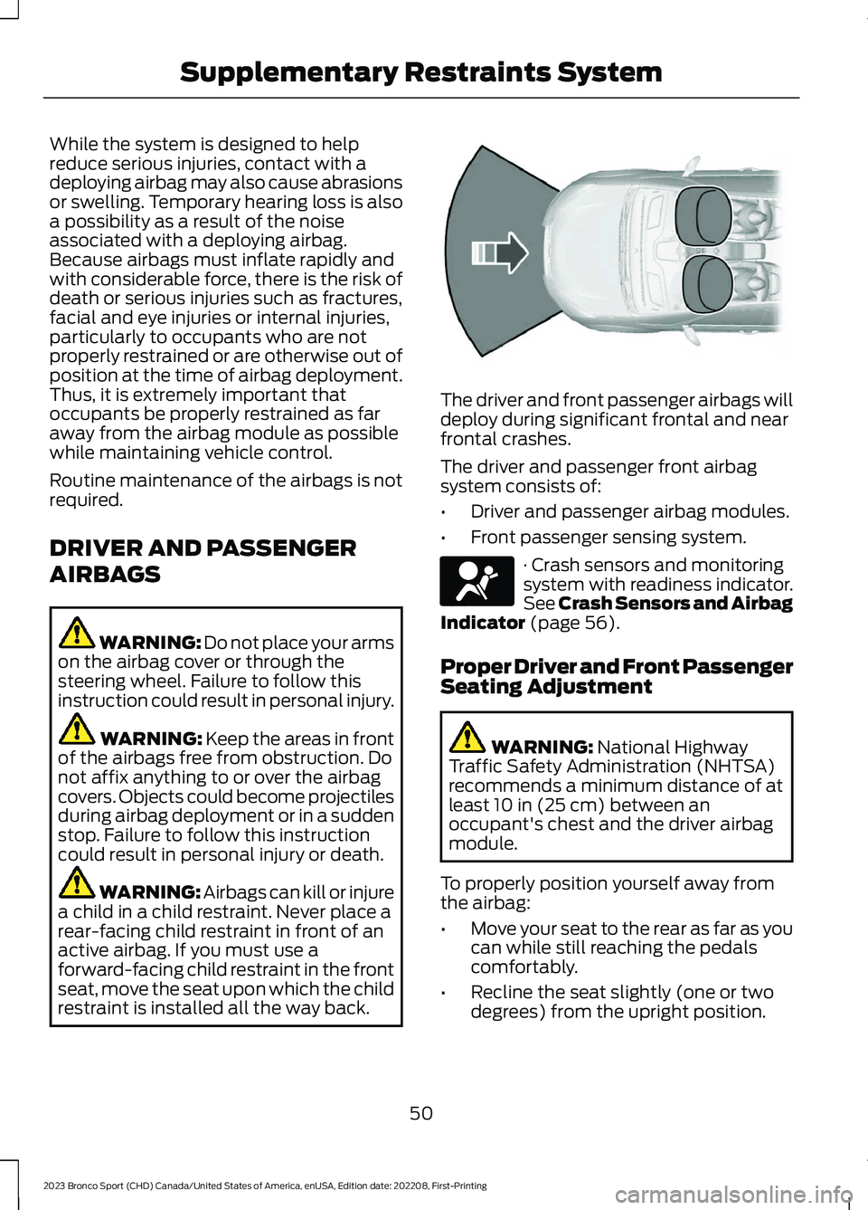 FORD BRONCO SPORT 2023 Workshop Manual While the system is designed to helpreduce serious injuries, contact with adeploying airbag may also cause abrasionsor swelling. Temporary hearing loss is alsoa possibility as a result of the noiseass