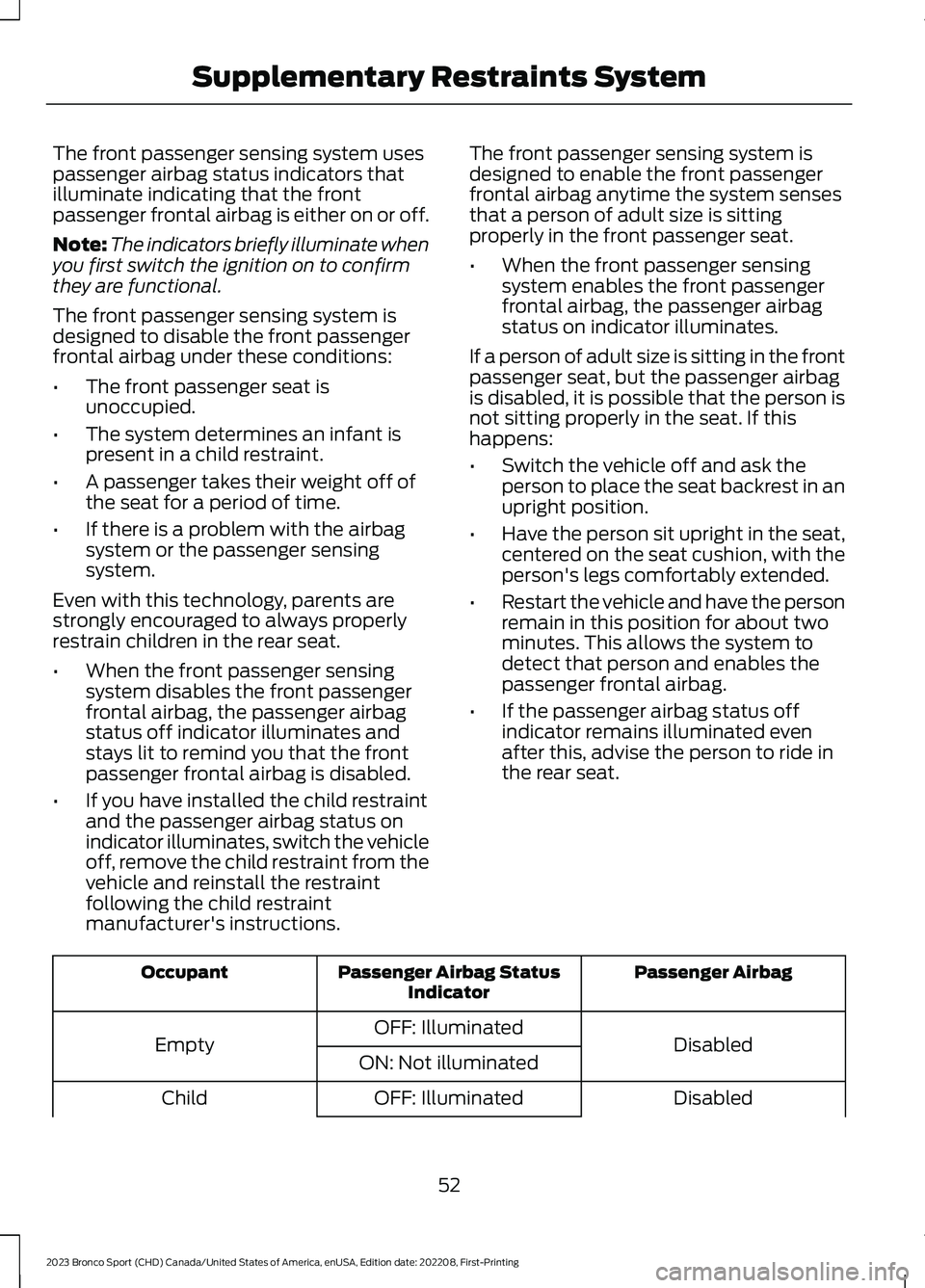 FORD BRONCO SPORT 2023 Workshop Manual The front passenger sensing system usespassenger airbag status indicators thatilluminate indicating that the frontpassenger frontal airbag is either on or off.
Note:The indicators briefly illuminate w