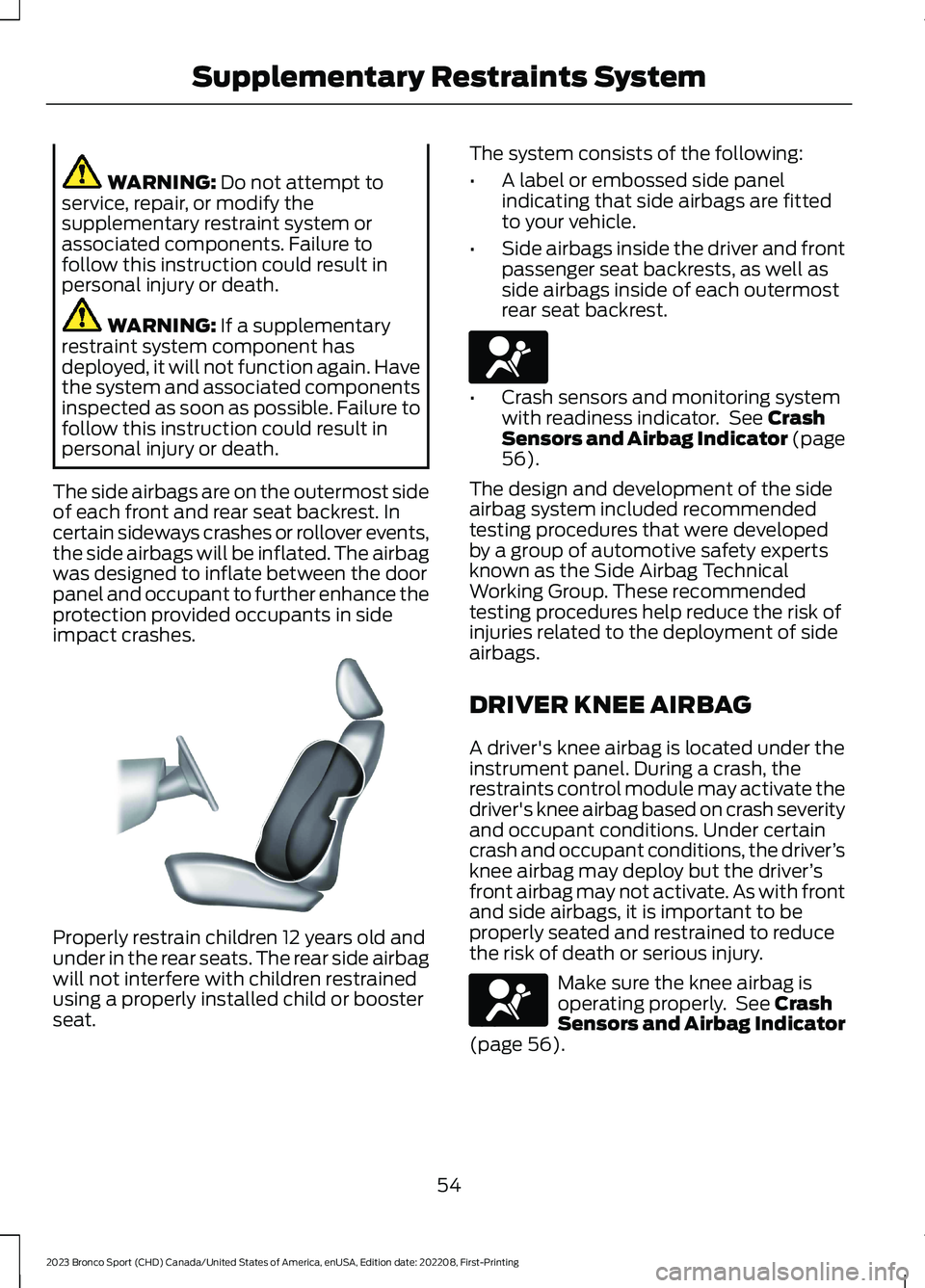 FORD BRONCO SPORT 2023 Workshop Manual WARNING: Do not attempt toservice, repair, or modify thesupplementary restraint system orassociated components. Failure tofollow this instruction could result inpersonal injury or death.
WARNING: If a