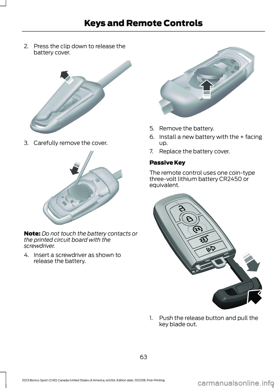 FORD BRONCO SPORT 2023 Repair Manual 2.Press the clip down to release thebattery cover.
3.Carefully remove the cover.
Note:Do not touch the battery contacts orthe printed circuit board with thescrewdriver.
4.Insert a screwdriver as shown