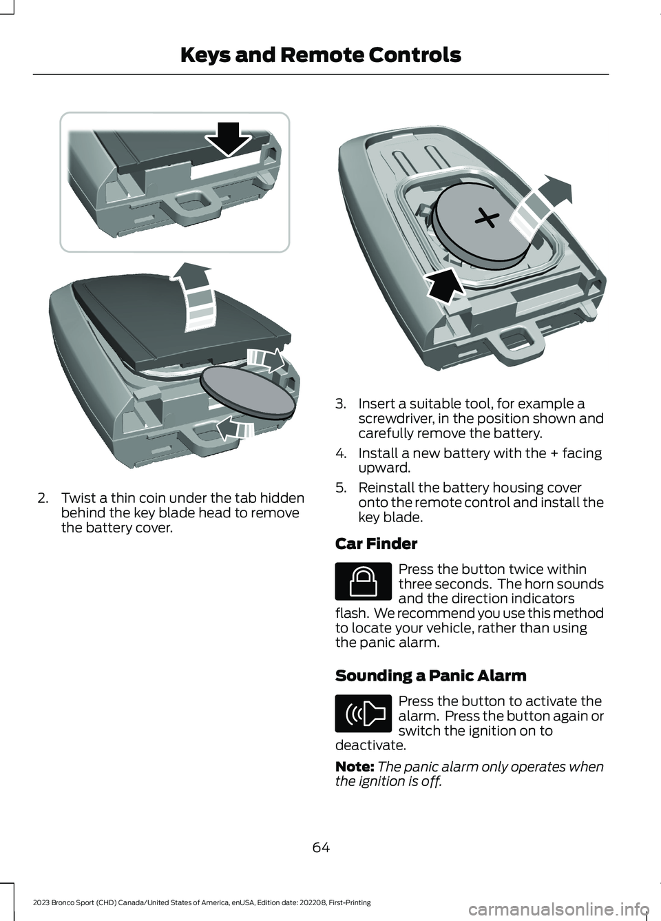 FORD BRONCO SPORT 2023 Repair Manual 2.Twist a thin coin under the tab hiddenbehind the key blade head to removethe battery cover.
3.Insert a suitable tool, for example ascrewdriver, in the position shown andcarefully remove the battery.