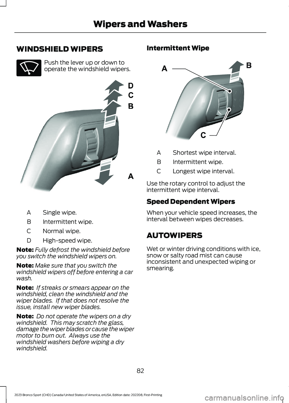 FORD BRONCO SPORT 2023 Manual Online WINDSHIELD WIPERS
Push the lever up or down tooperate the windshield wipers.
Single wipe.A
Intermittent wipe.B
Normal wipe.C
High-speed wipe.D
Note:Fully defrost the windshield beforeyou switch the wi FORD BRONCO SPORT 2023 Manual Online WINDSHIELD WIPERS
Push the lever up or down tooperate the windshield wipers.
Single wipe.A
Intermittent wipe.B
Normal wipe.C
High-speed wipe.D
Note:Fully defrost the windshield beforeyou switch the wi