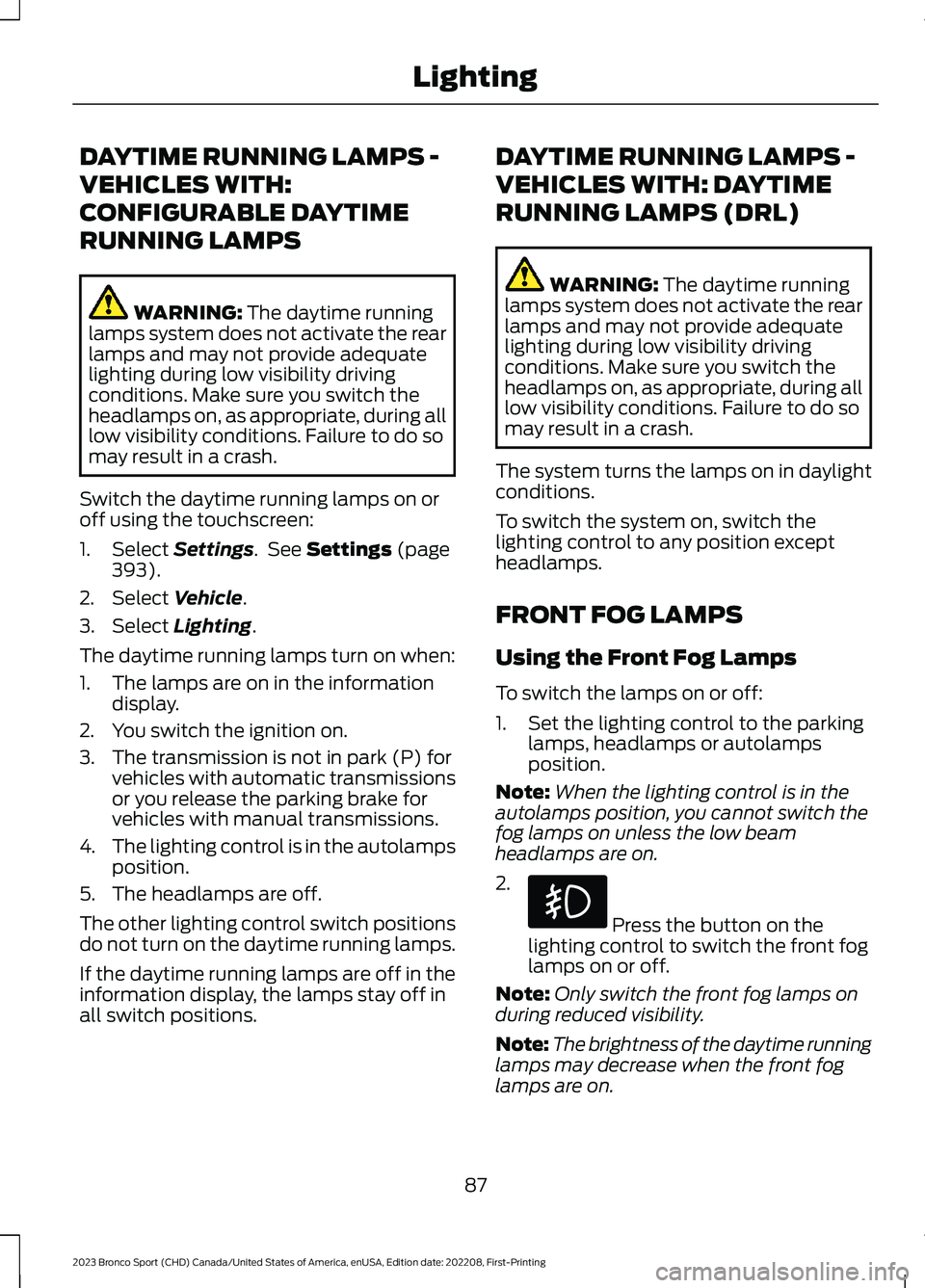 FORD BRONCO SPORT 2023 Owners Manual DAYTIME RUNNING LAMPS -
VEHICLES WITH:
CONFIGURABLE DAYTIME
RUNNING LAMPS
WARNING: The daytime runninglamps system does not activate the rearlamps and may not provide adequatelighting during low visib FORD BRONCO SPORT 2023 Owners Manual DAYTIME RUNNING LAMPS -
VEHICLES WITH:
CONFIGURABLE DAYTIME
RUNNING LAMPS
WARNING: The daytime runninglamps system does not activate the rearlamps and may not provide adequatelighting during low visib