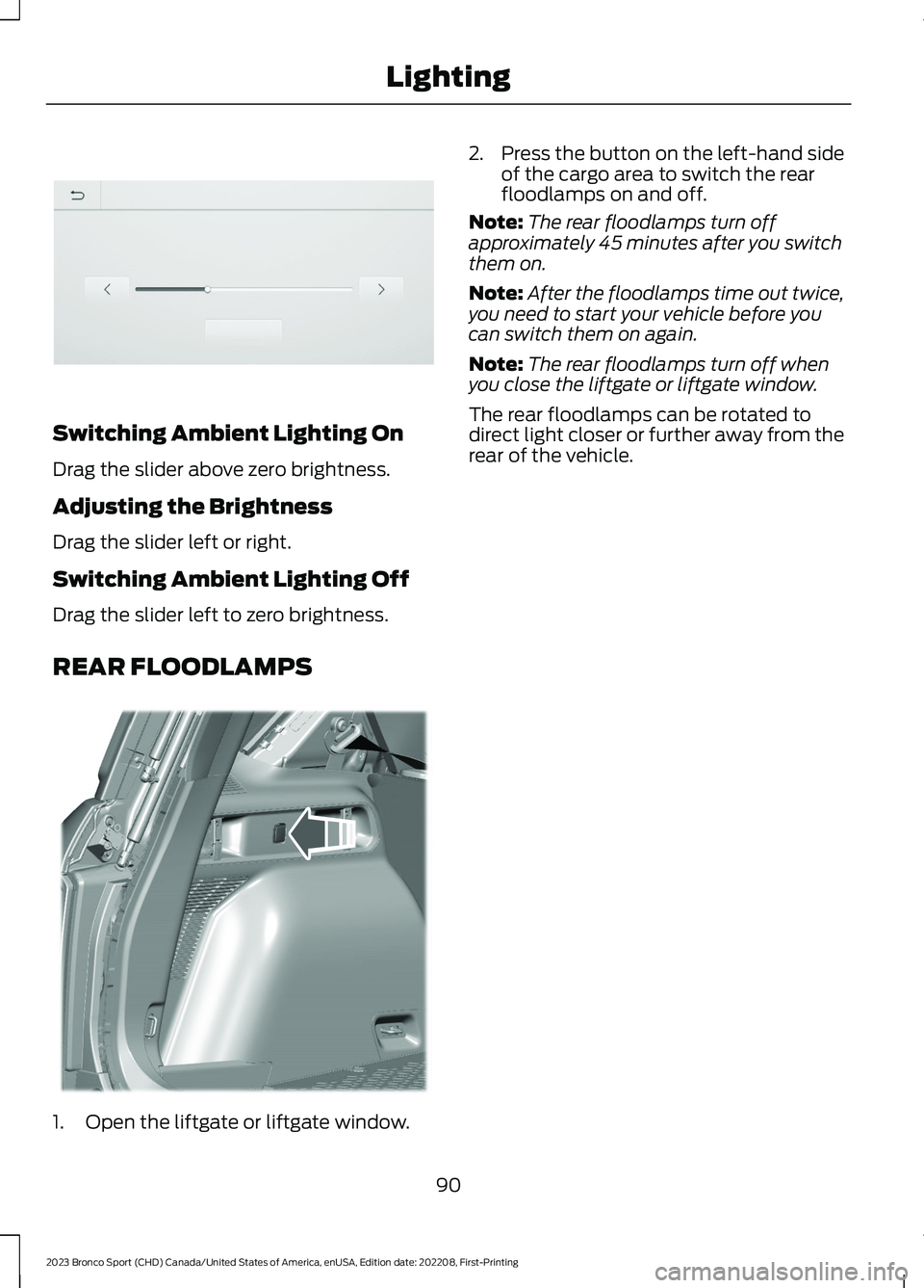 FORD BRONCO SPORT 2023 Owners Manual Switching Ambient Lighting On
Drag the slider above zero brightness.
Adjusting the Brightness
Drag the slider left or right.
Switching Ambient Lighting Off
Drag the slider left to zero brightness.
REA FORD BRONCO SPORT 2023 Owners Manual Switching Ambient Lighting On
Drag the slider above zero brightness.
Adjusting the Brightness
Drag the slider left or right.
Switching Ambient Lighting Off
Drag the slider left to zero brightness.
REA