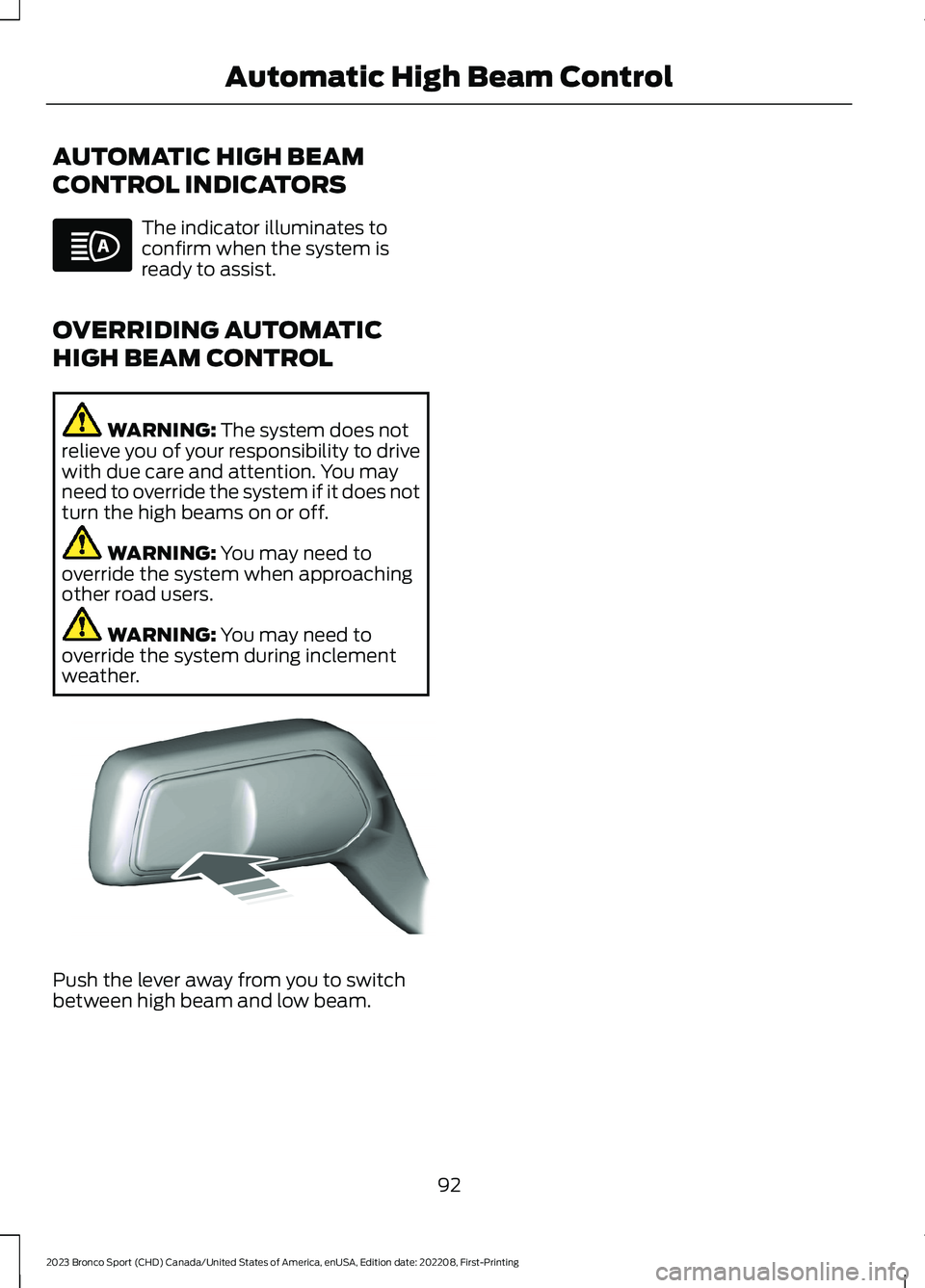 FORD BRONCO SPORT 2023 Owners Manual AUTOMATIC HIGH BEAM
CONTROL INDICATORS
The indicator illuminates toconfirm when the system isready to assist.
OVERRIDING AUTOMATIC
HIGH BEAM CONTROL
WARNING: The system does notrelieve you of your res FORD BRONCO SPORT 2023 Owners Manual AUTOMATIC HIGH BEAM
CONTROL INDICATORS
The indicator illuminates toconfirm when the system isready to assist.
OVERRIDING AUTOMATIC
HIGH BEAM CONTROL
WARNING: The system does notrelieve you of your res