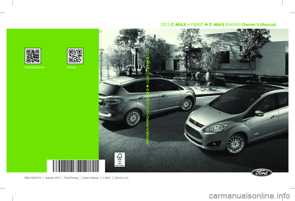 FORD C MAX 2013 Owners Manual DM5J 19A321 FA | February 2013 | Third Printing | Owner’s Manual | C-MAX | Litho in U.S.A.
fordowner.com
ford.ca
2013 C-MAX HYBRID
+
C-MAX ENERGI Owner’s Manual
2013 C-MAX HY FORD C MAX 2013 Owners Manual DM5J 19A321 FA | February 2013 | Third Printing | Owner’s Manual | C-MAX | Litho in U.S.A.
fordowner.com
ford.ca
2013 C-MAX HYBRID
+
C-MAX ENERGI Owner’s Manual
2013 C-MAX HY