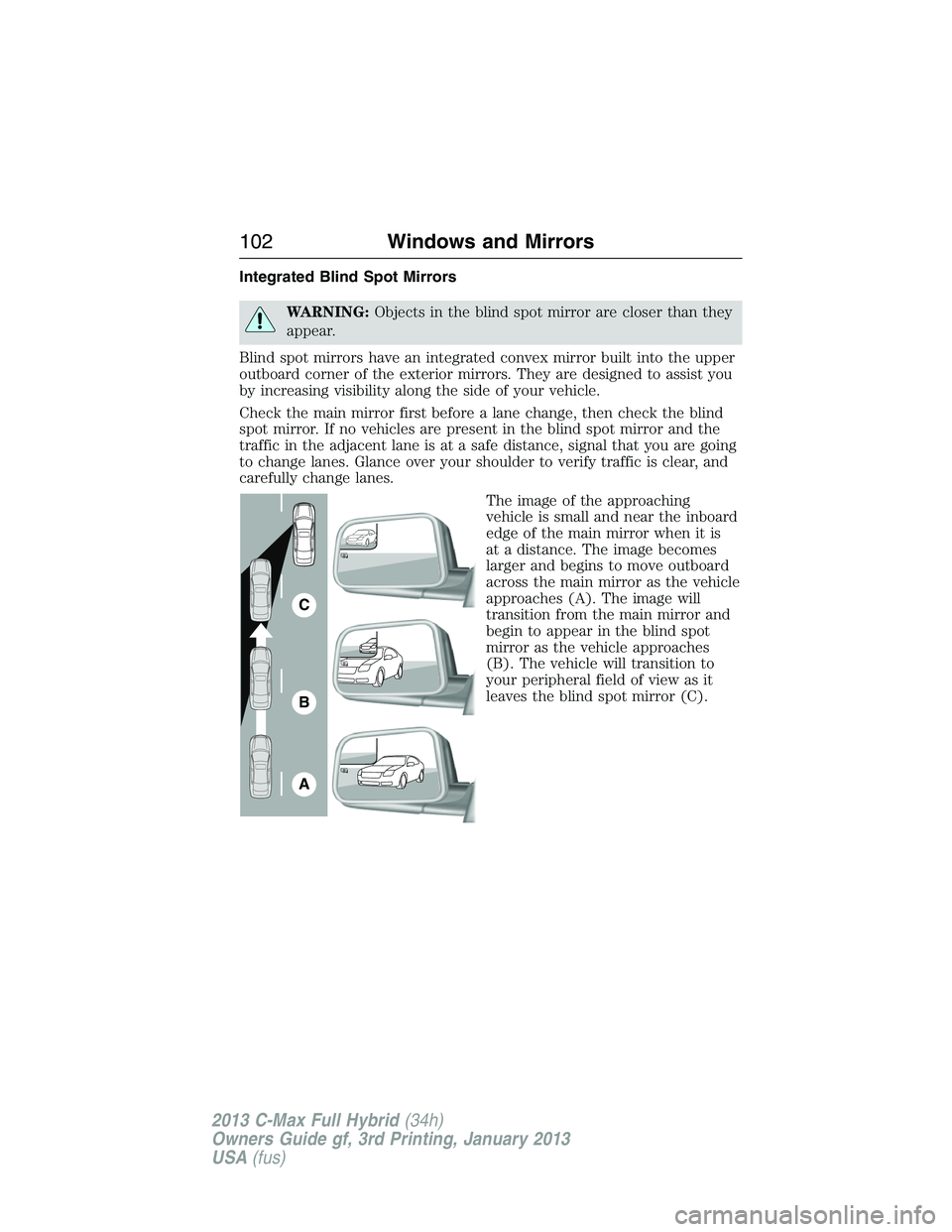FORD C MAX 2013 Owners Manual Integrated Blind Spot Mirrors
WARNING:Objects in the blind spot mirror are closer than they
appear.
Blind spot mirrors have an integrated convex mirror built into the upper
outboard corner of the exte FORD C MAX 2013 Owners Manual Integrated Blind Spot Mirrors
WARNING:Objects in the blind spot mirror are closer than they
appear.
Blind spot mirrors have an integrated convex mirror built into the upper
outboard corner of the exte