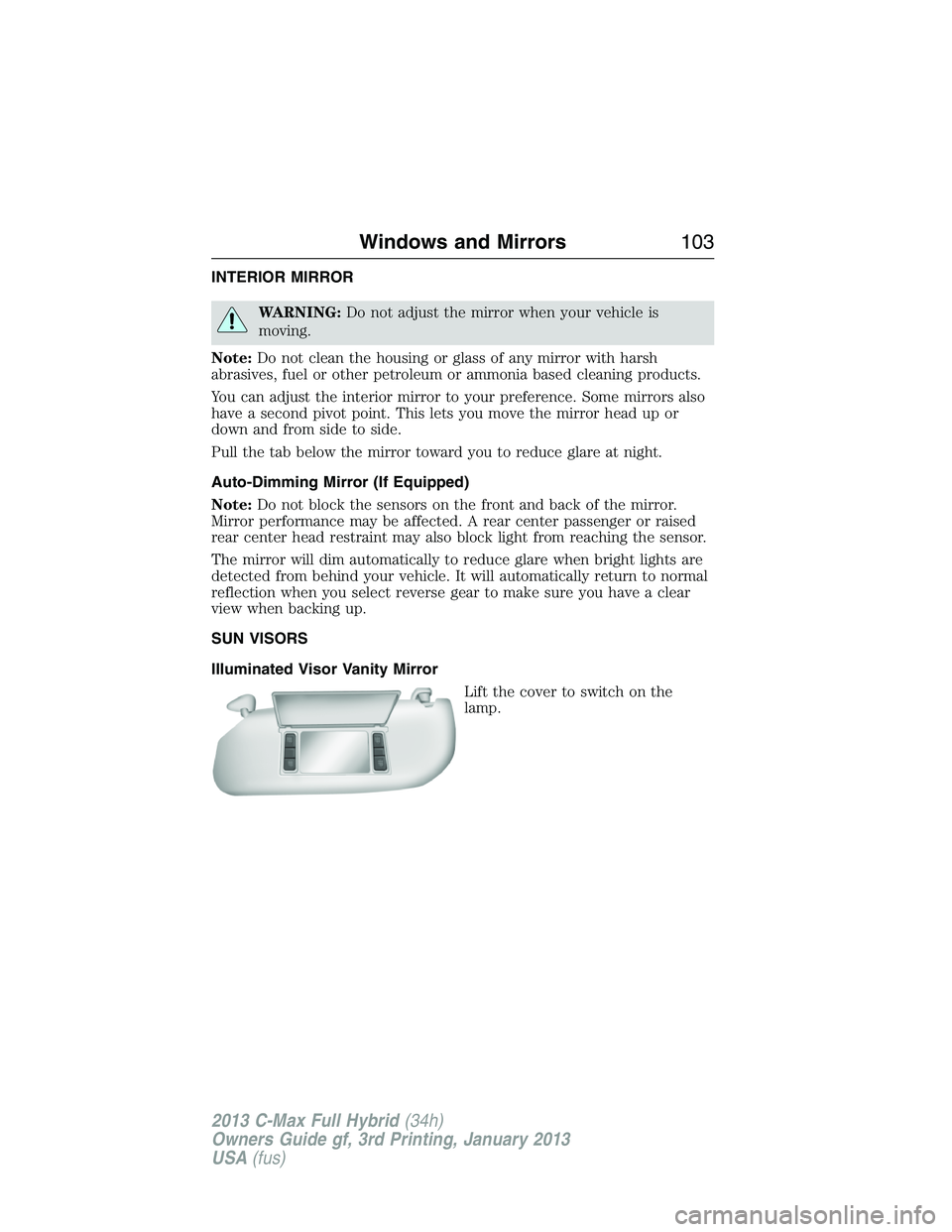 FORD C MAX 2013  Owners Manual INTERIOR MIRROR
WARNING:Do not adjust the mirror when your vehicle is
moving.
Note:Do not clean the housing or glass of any mirror with harsh
abrasives, fuel or other petroleum or ammonia based cleani