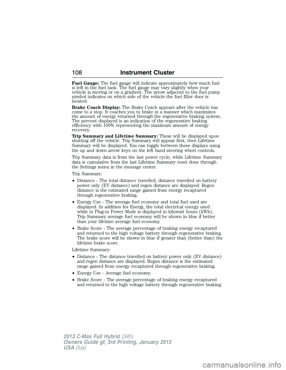 FORD C MAX 2013  Owners Manual Fuel Gauge:The fuel gauge will indicate approximately how much fuel
is left in the fuel tank. The fuel gauge may vary slightly when your
vehicle is moving or on a gradient. The arrow adjacent to the f