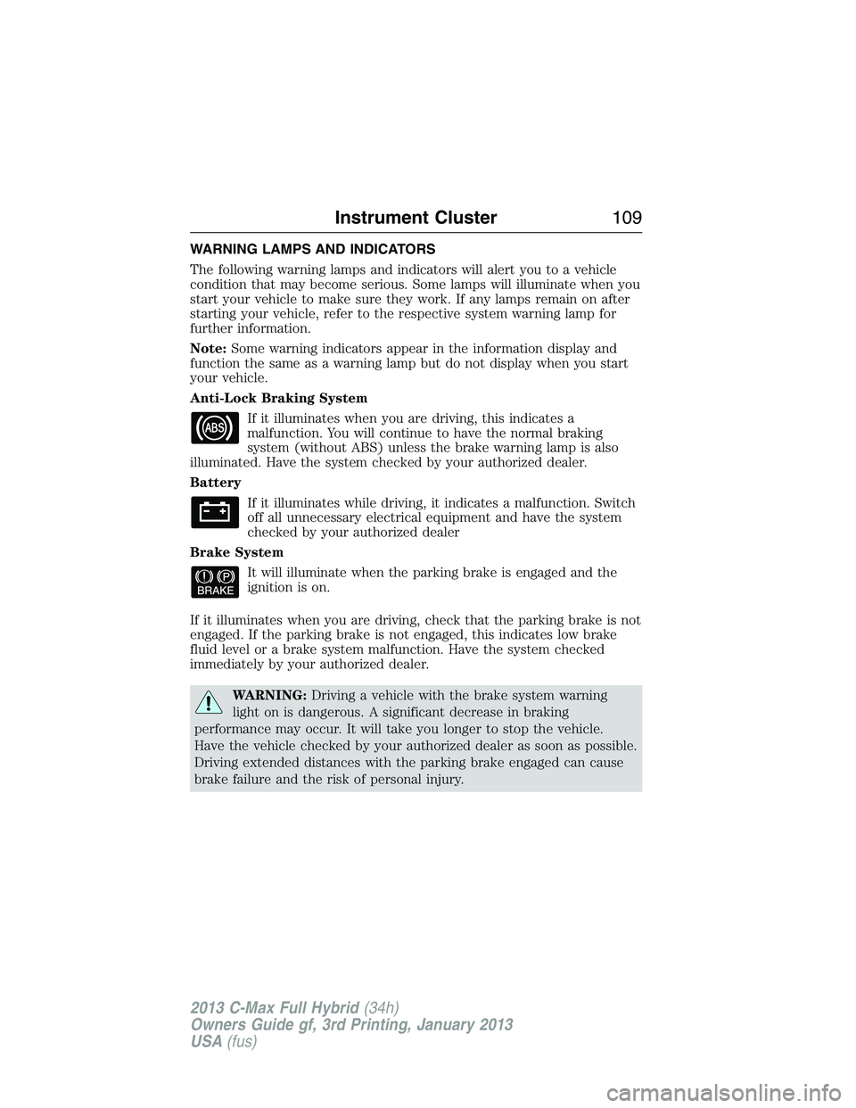 FORD C MAX 2013 Owners Manual WARNING LAMPS AND INDICATORS
The following warning lamps and indicators will alert you to a vehicle
condition that may become serious. Some lamps will illuminate when you
start your vehicle to make su FORD C MAX 2013 Owners Manual WARNING LAMPS AND INDICATORS
The following warning lamps and indicators will alert you to a vehicle
condition that may become serious. Some lamps will illuminate when you
start your vehicle to make su