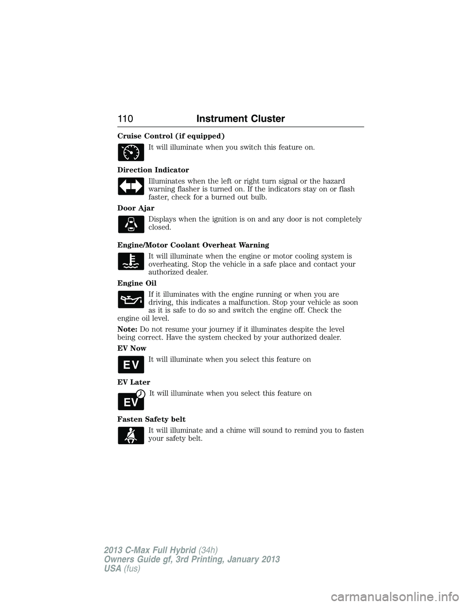 FORD C MAX 2013  Owners Manual Cruise Control (if equipped)
It will illuminate when you switch this feature on.
Direction Indicator
Illuminates when the left or right turn signal or the hazard
warning flasher is turned on. If the i