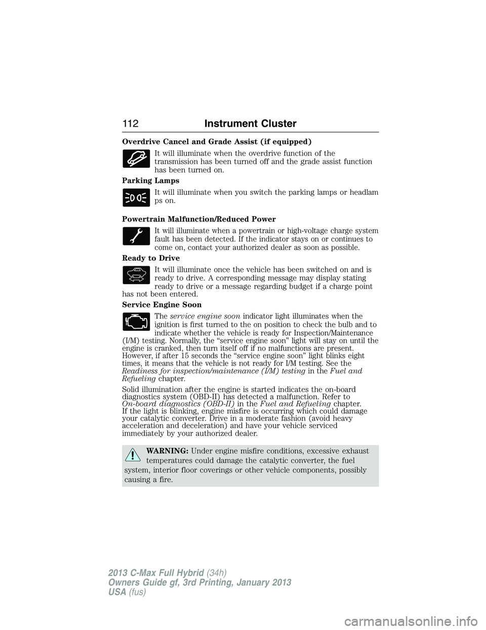 FORD C MAX 2013 Owners Manual Overdrive Cancel and Grade Assist (if equipped)
It will illuminate when the overdrive function of the
transmission has been turned off and the grade assist function
has been turned on.
Parking Lamps
I FORD C MAX 2013 Owners Manual Overdrive Cancel and Grade Assist (if equipped)
It will illuminate when the overdrive function of the
transmission has been turned off and the grade assist function
has been turned on.
Parking Lamps
I