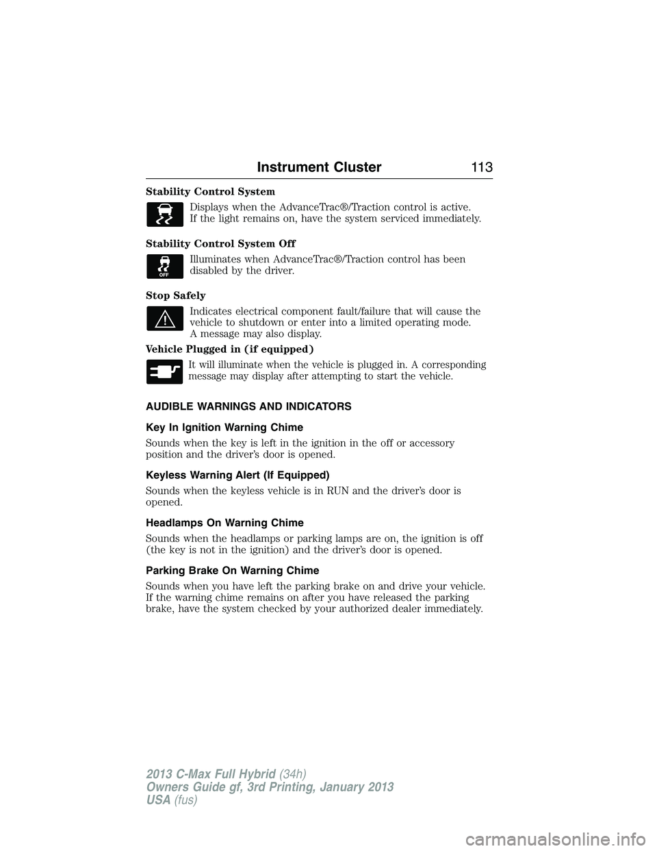 FORD C MAX 2013 Owners Manual Stability Control System
Displays when the AdvanceTrac®/Traction control is active.
If the light remains on, have the system serviced immediately.
Stability Control System Off
Illuminates when Advanc FORD C MAX 2013 Owners Manual Stability Control System
Displays when the AdvanceTrac®/Traction control is active.
If the light remains on, have the system serviced immediately.
Stability Control System Off
Illuminates when Advanc