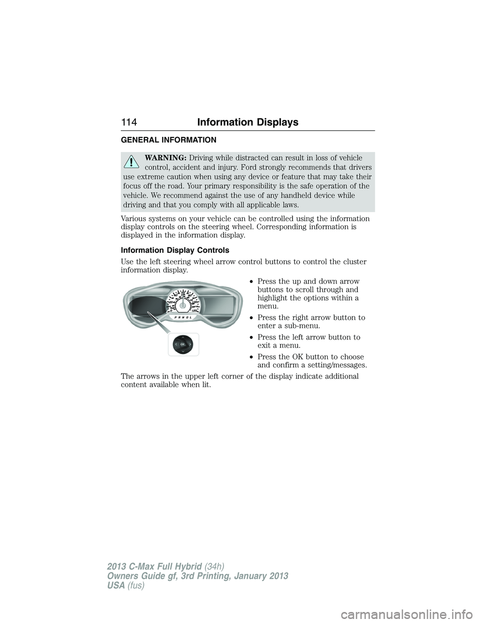 FORD C MAX 2013  Owners Manual GENERAL INFORMATION
WARNING:Driving while distracted can result in loss of vehicle
control, accident and injury. Ford strongly recommends that drivers
use extreme caution when using any device or feat