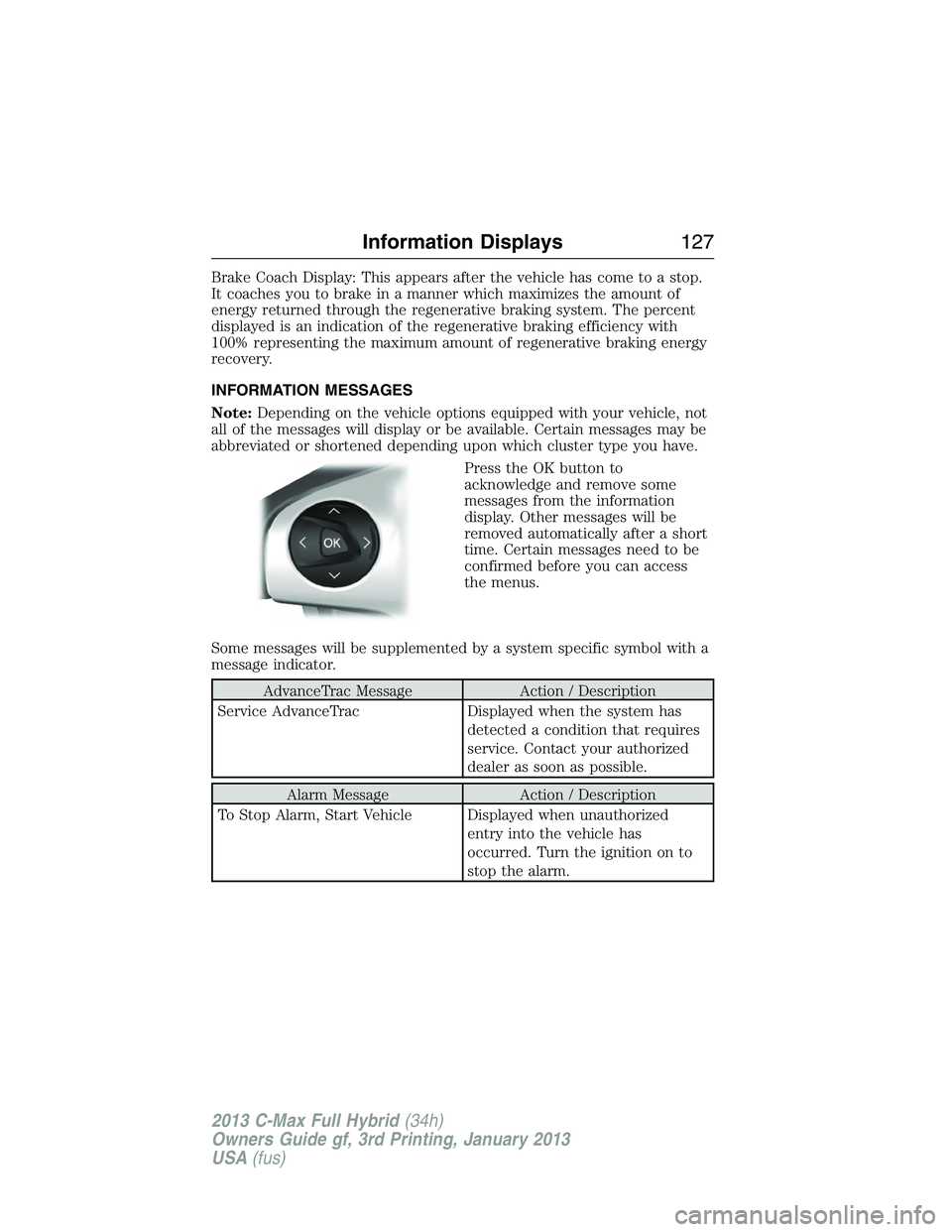 FORD C MAX 2013 Owners Manual Brake Coach Display: This appears after the vehicle has come to a stop.
It coaches you to brake in a manner which maximizes the amount of
energy returned through the regenerative braking system. The p FORD C MAX 2013 Owners Manual Brake Coach Display: This appears after the vehicle has come to a stop.
It coaches you to brake in a manner which maximizes the amount of
energy returned through the regenerative braking system. The p