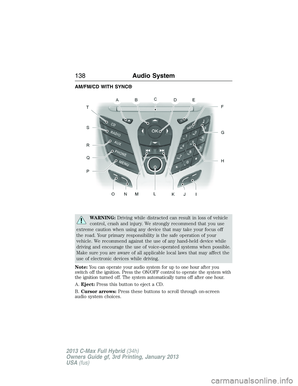 FORD C MAX 2013 Owners Manual AM/FM/CD WITH SYNC®
WARNING:Driving while distracted can result in loss of vehicle
control, crash and injury. We strongly recommend that you use
extreme caution when using any device that may take yo FORD C MAX 2013 Owners Manual AM/FM/CD WITH SYNC®
WARNING:Driving while distracted can result in loss of vehicle
control, crash and injury. We strongly recommend that you use
extreme caution when using any device that may take yo