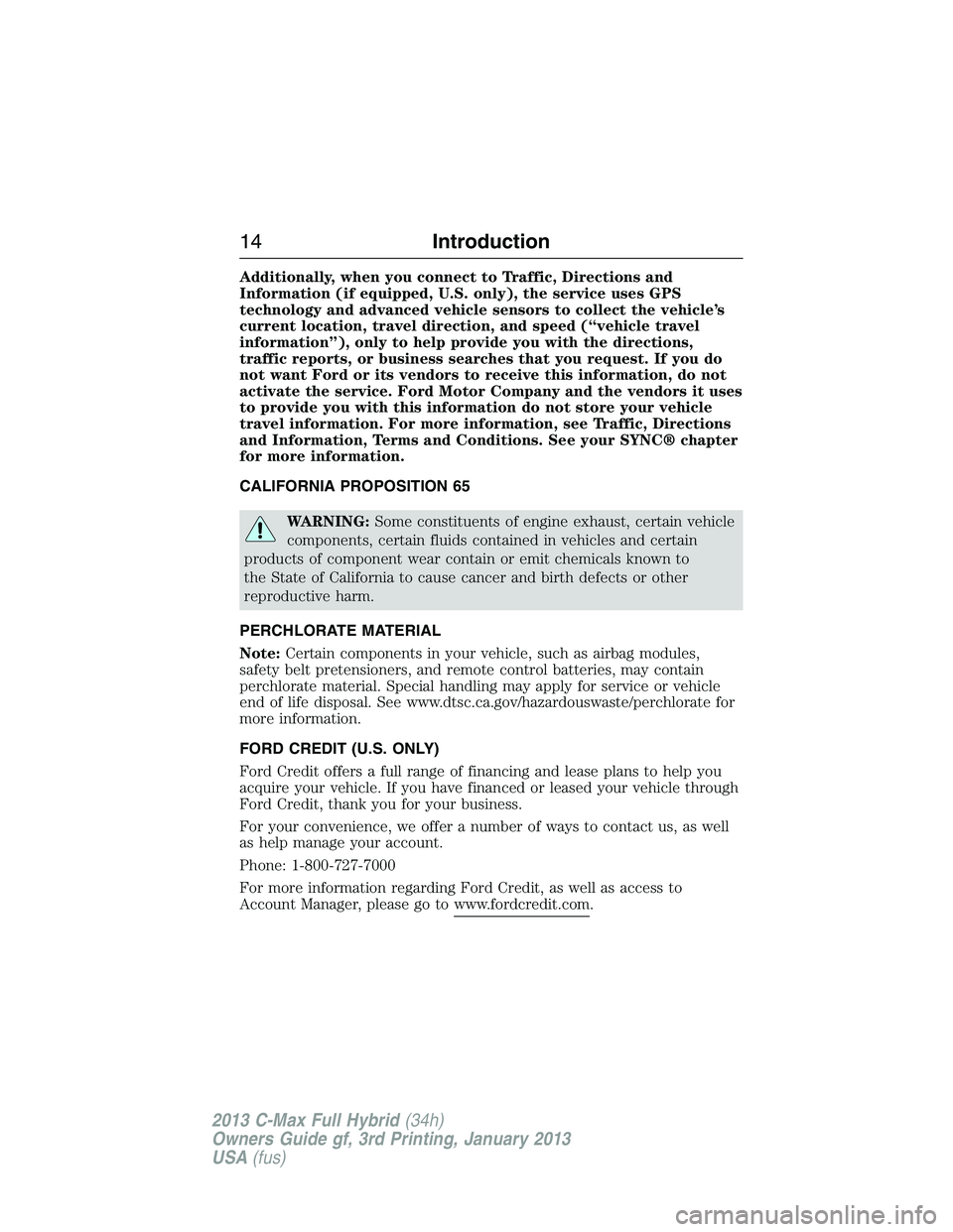 FORD C MAX 2013 Owners Manual Additionally, when you connect to Traffic, Directions and
Information (if equipped, U.S. only), the service uses GPS
technology and advanced vehicle sensors to collect the vehicle’s
current location FORD C MAX 2013 Owners Manual Additionally, when you connect to Traffic, Directions and
Information (if equipped, U.S. only), the service uses GPS
technology and advanced vehicle sensors to collect the vehicle’s
current location