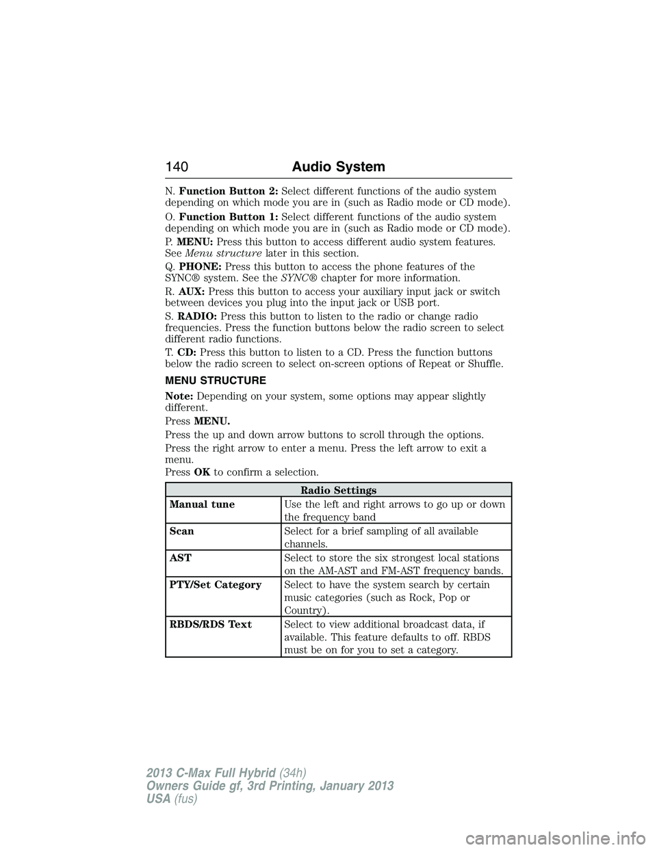 FORD C MAX 2013  Owners Manual N.Function Button 2:Select different functions of the audio system
depending on which mode you are in (such as Radio mode or CD mode).
O.Function Button 1:Select different functions of the audio syste